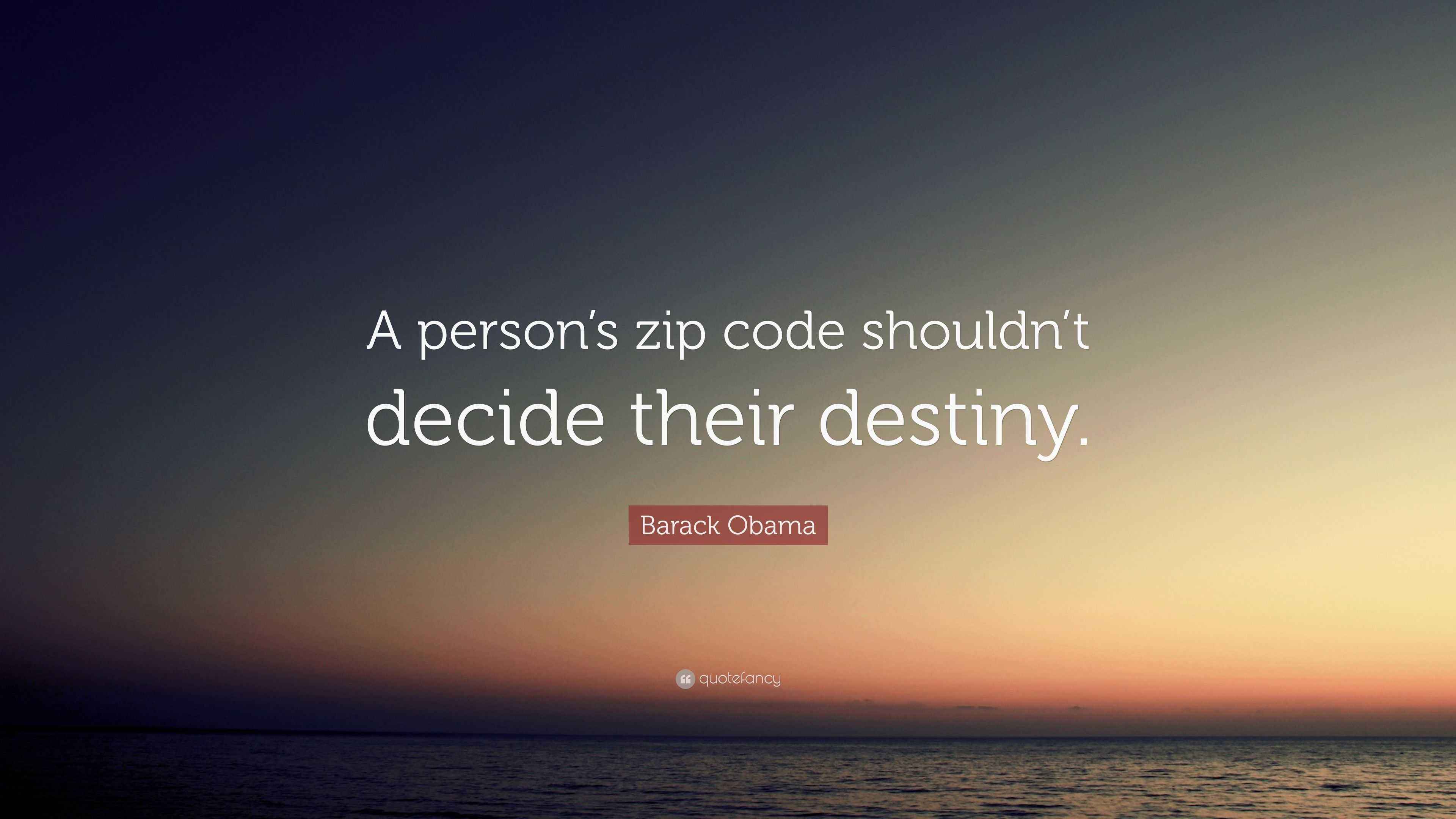 Barack Obama Quote: “A person’s zip code shouldn’t decide their destiny.”