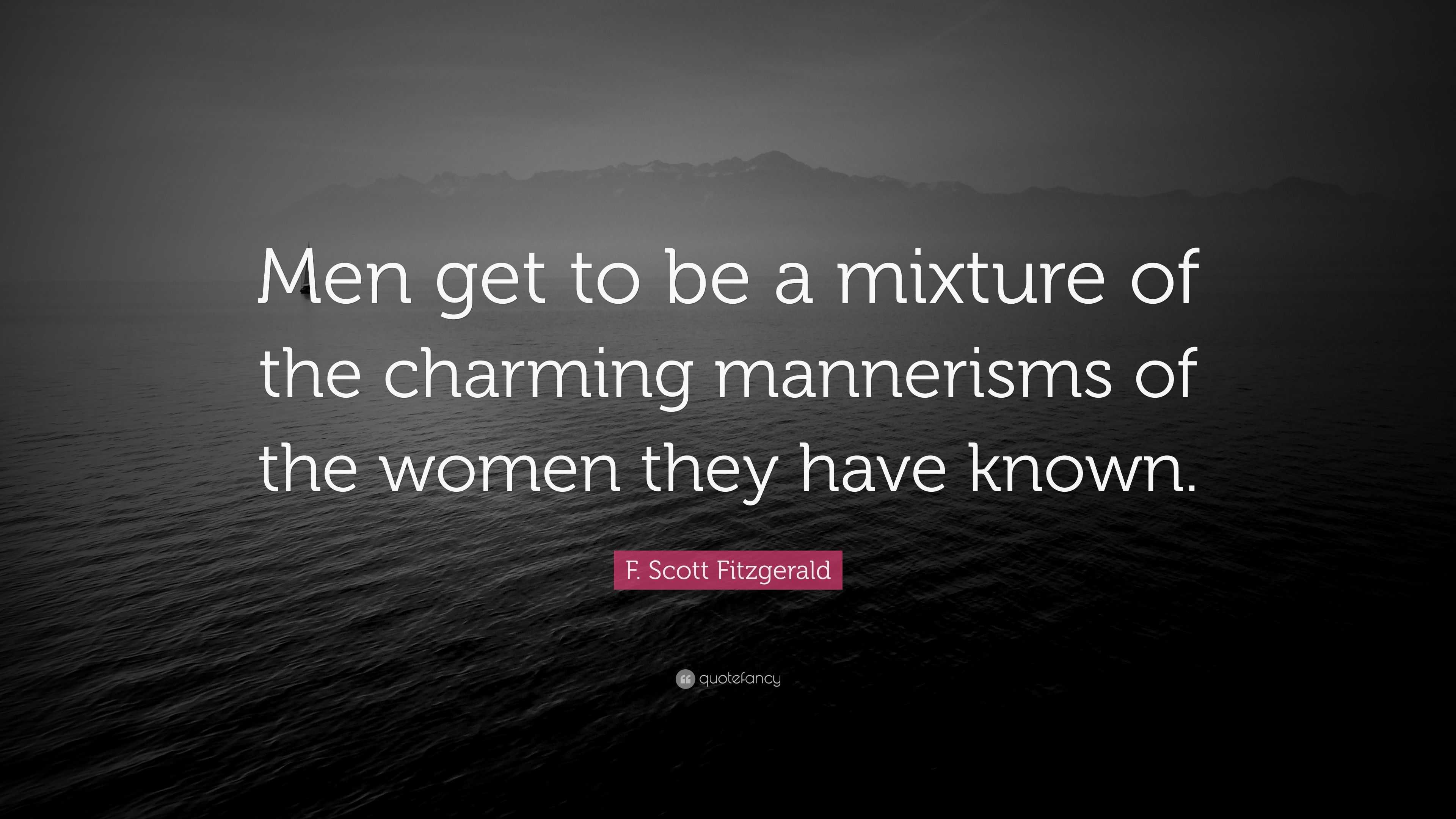 F. Scott Fitzgerald Quote: “Men get to be a mixture of the charming  mannerisms of the