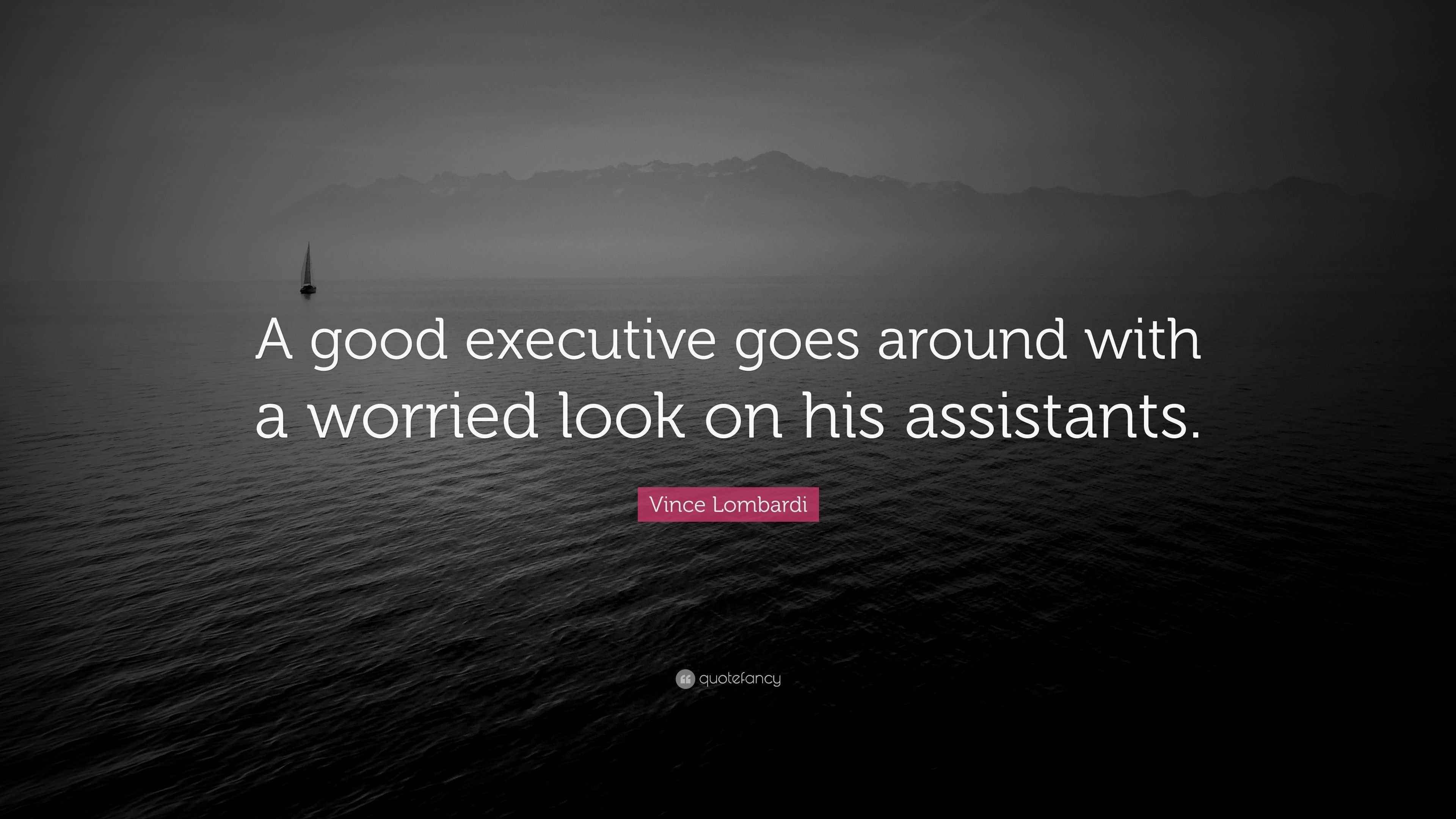 Vince Lombardi Quote “A good executive goes around with a worried look
