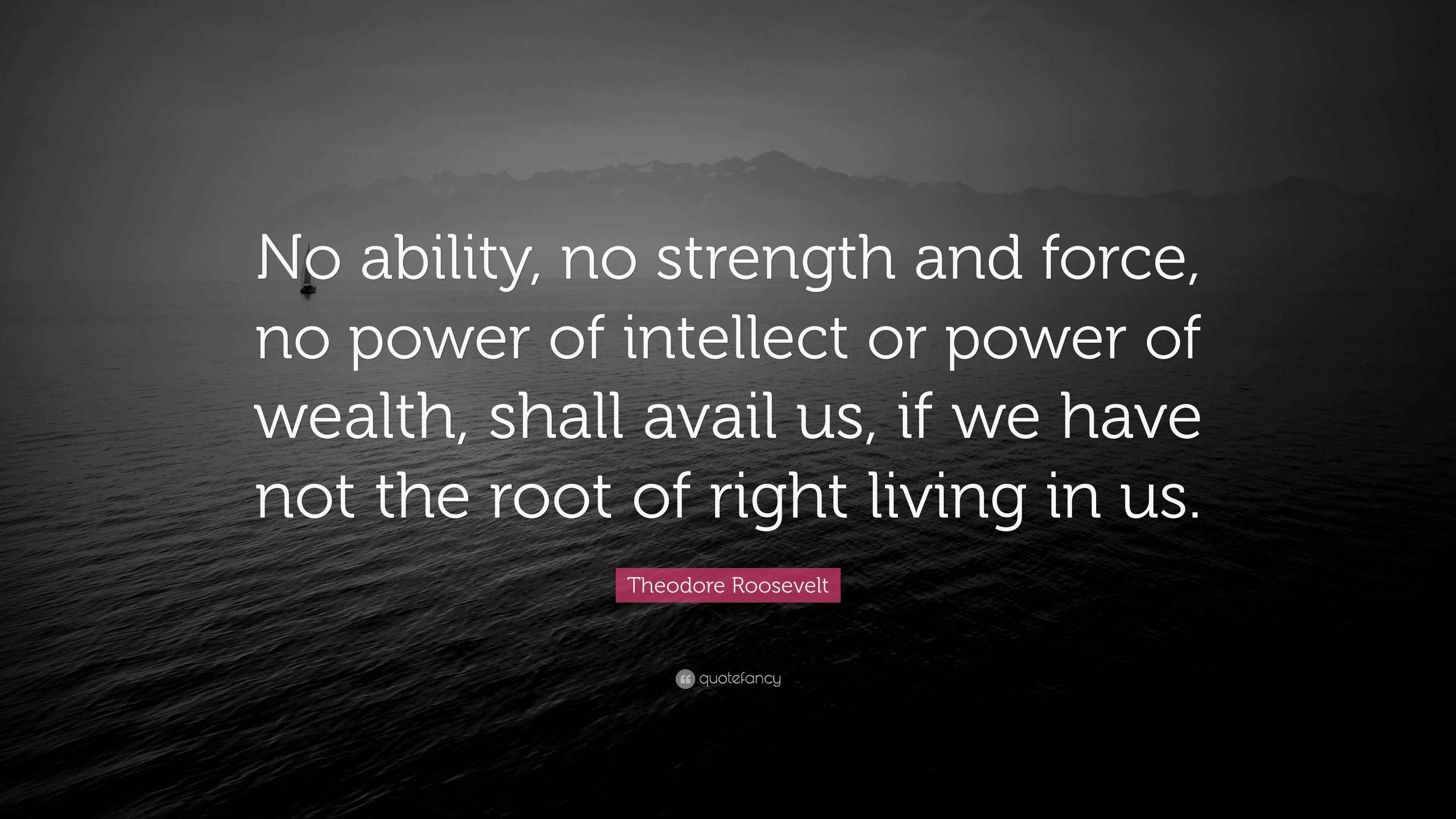 Theodore Roosevelt Quote: “No ability, no strength and force, no