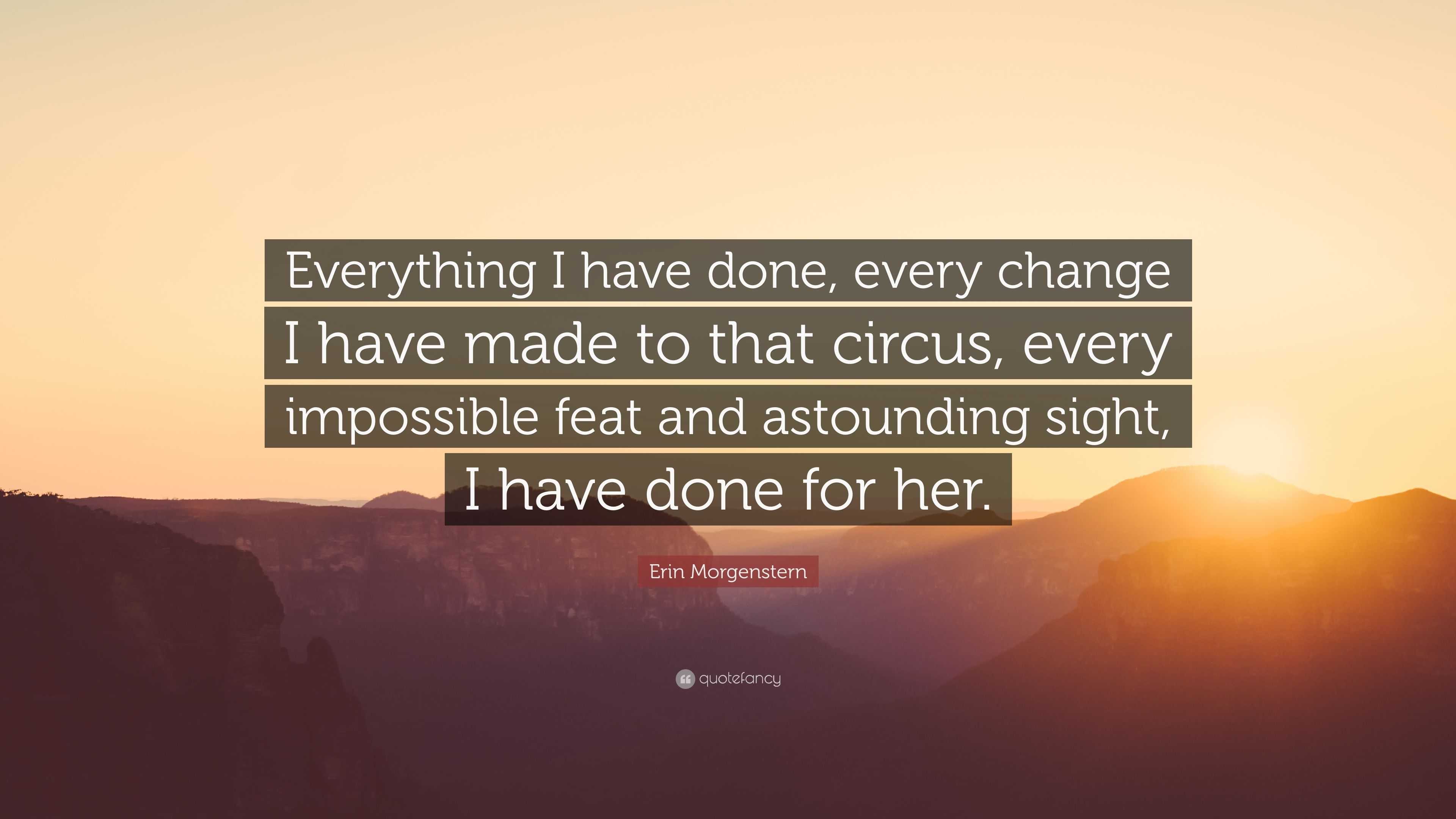 Erin Morgenstern Quote: “Everything I have done, every change I have ...