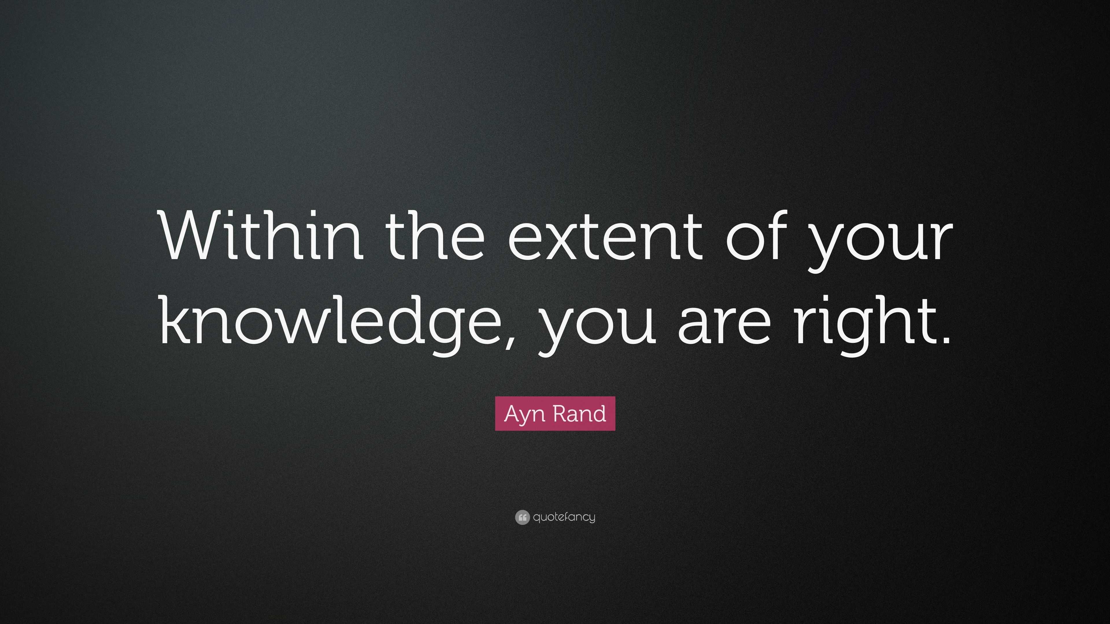 Ayn Rand Quote: “Within the extent of your knowledge, you are right.”