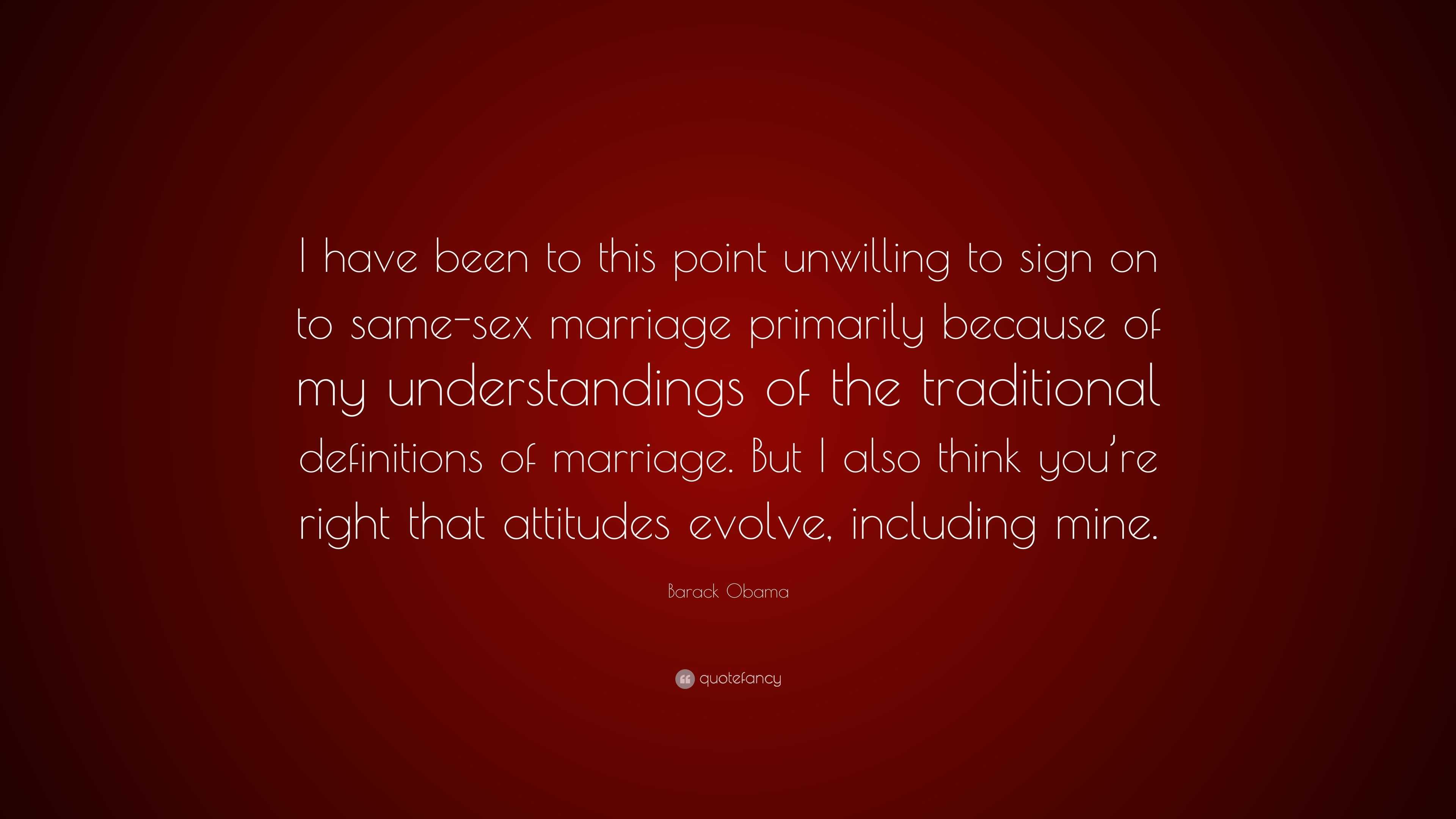 Barack Obama Quote: “I have been to this point unwilling to sign on to same- sex marriage primarily because of my understandings of the tradit...”