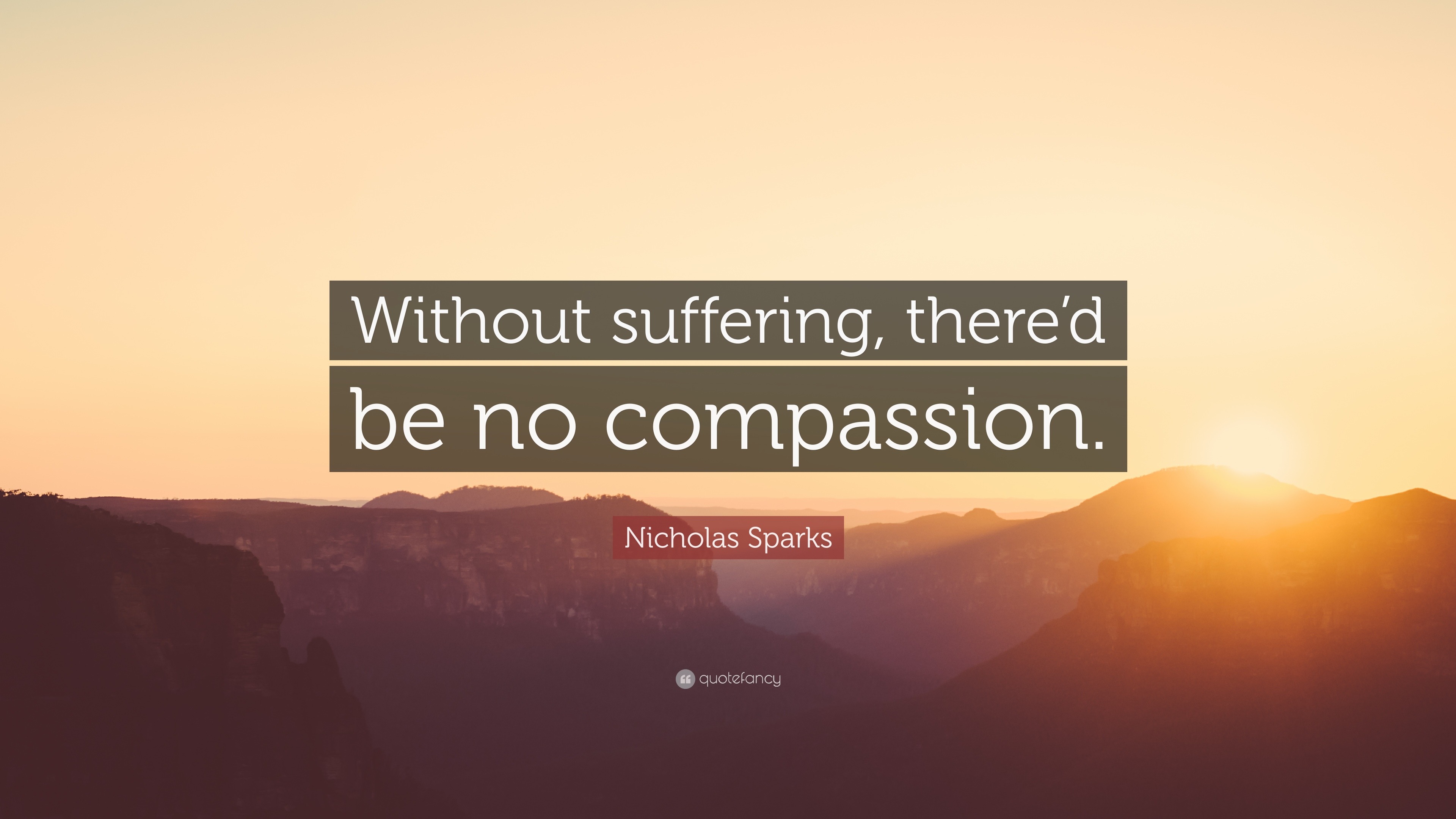 Nicholas Sparks Quote: “Without suffering, there’d be no compassion.”