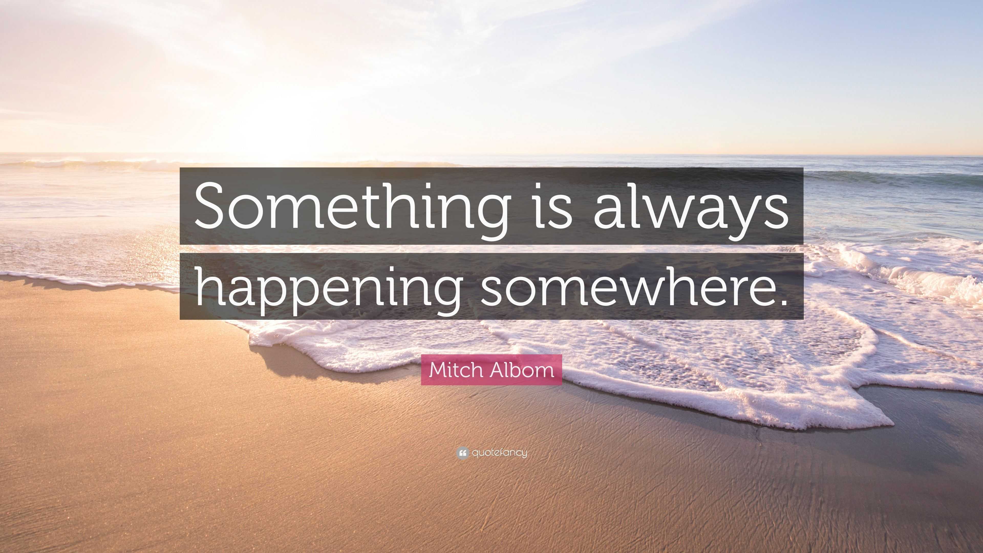 Mitch Albom Quote: “Something is always happening somewhere.”