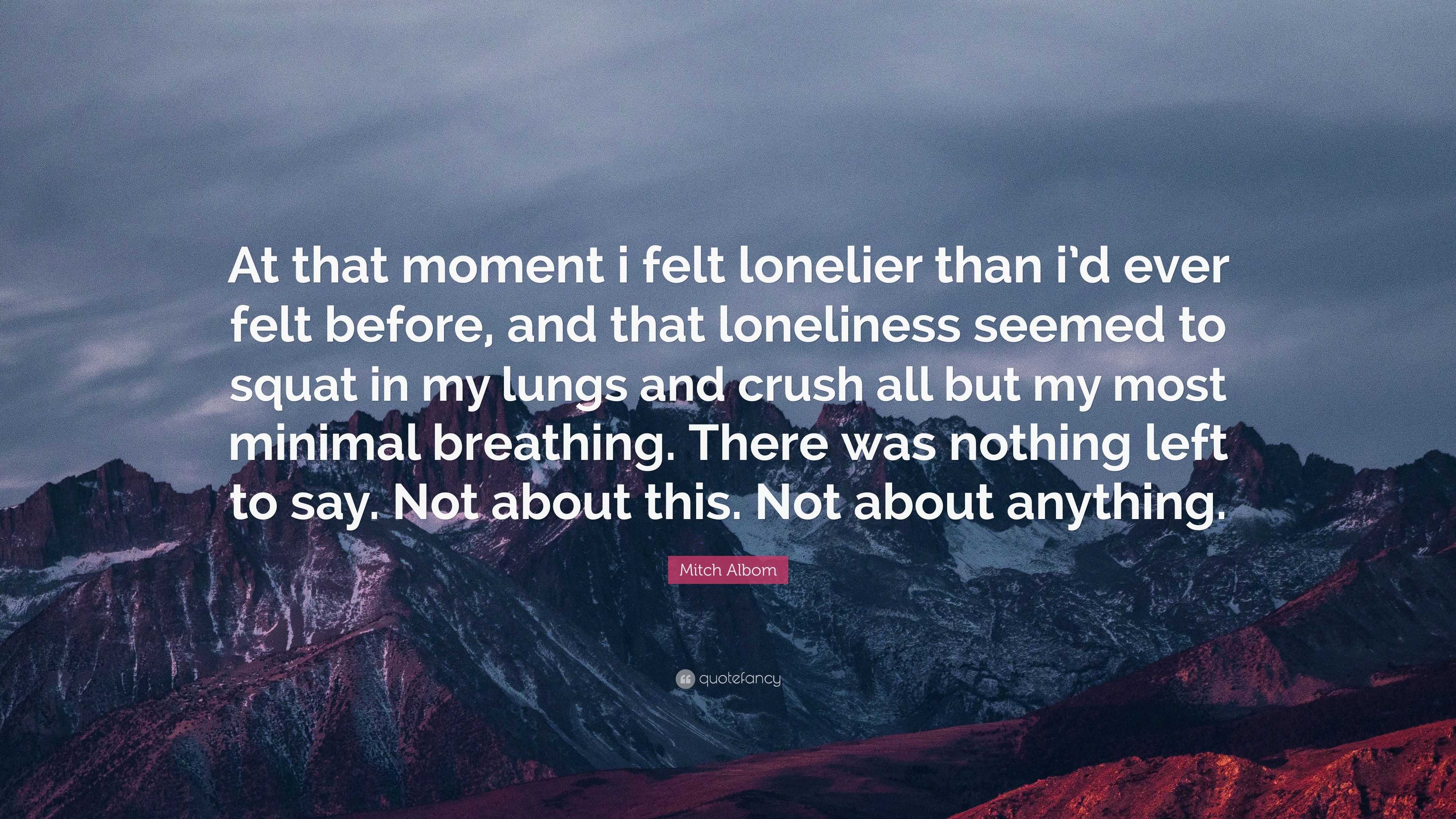 Mitch Albom Quote: “At that moment i felt lonelier than i’d ever felt ...