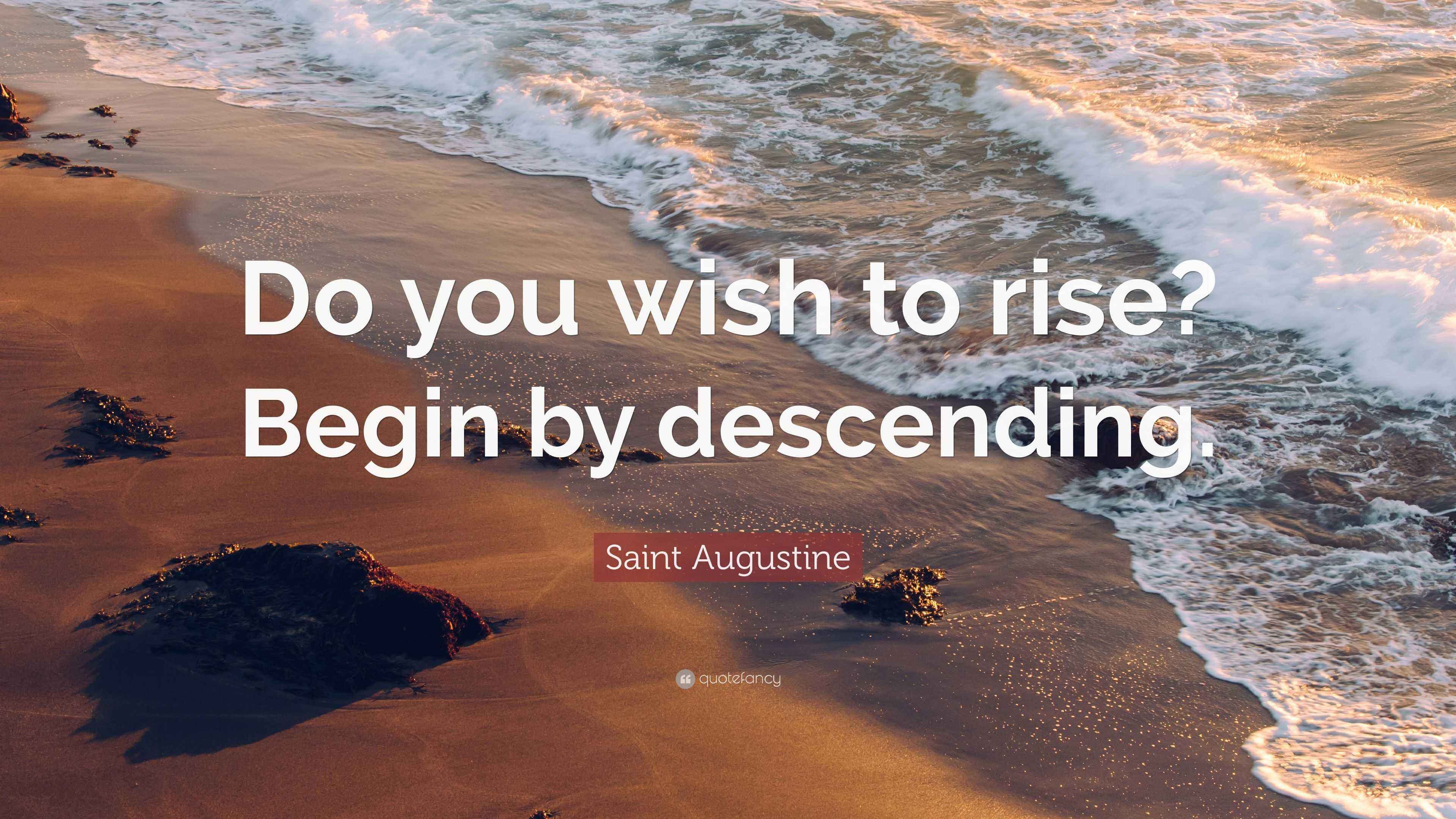 Saint Augustine Quote: “Do you wish to rise? Begin by descending.”
