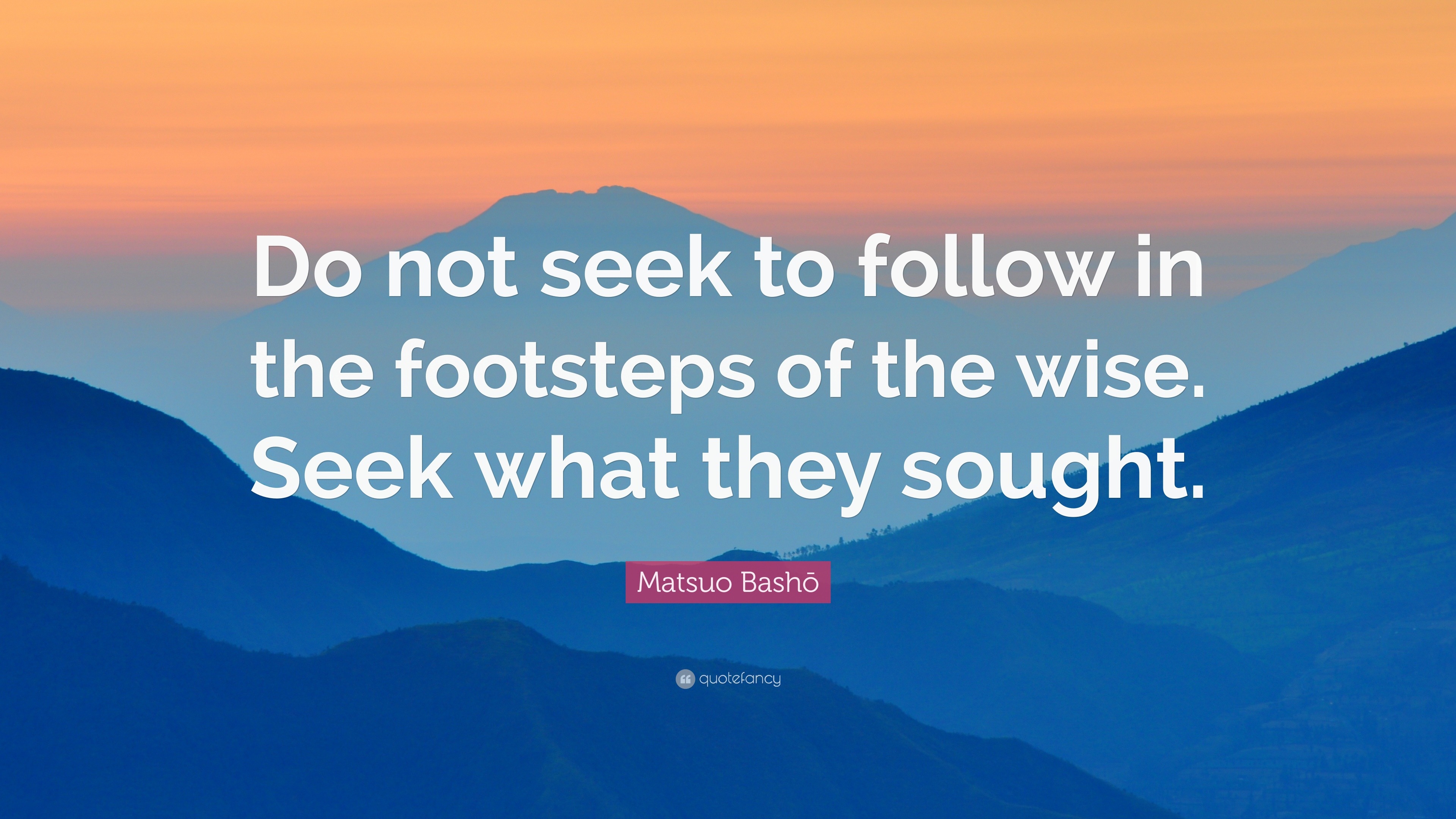 Matsuo Bashō Quote: “Do not seek to follow in the footsteps of the wise ...