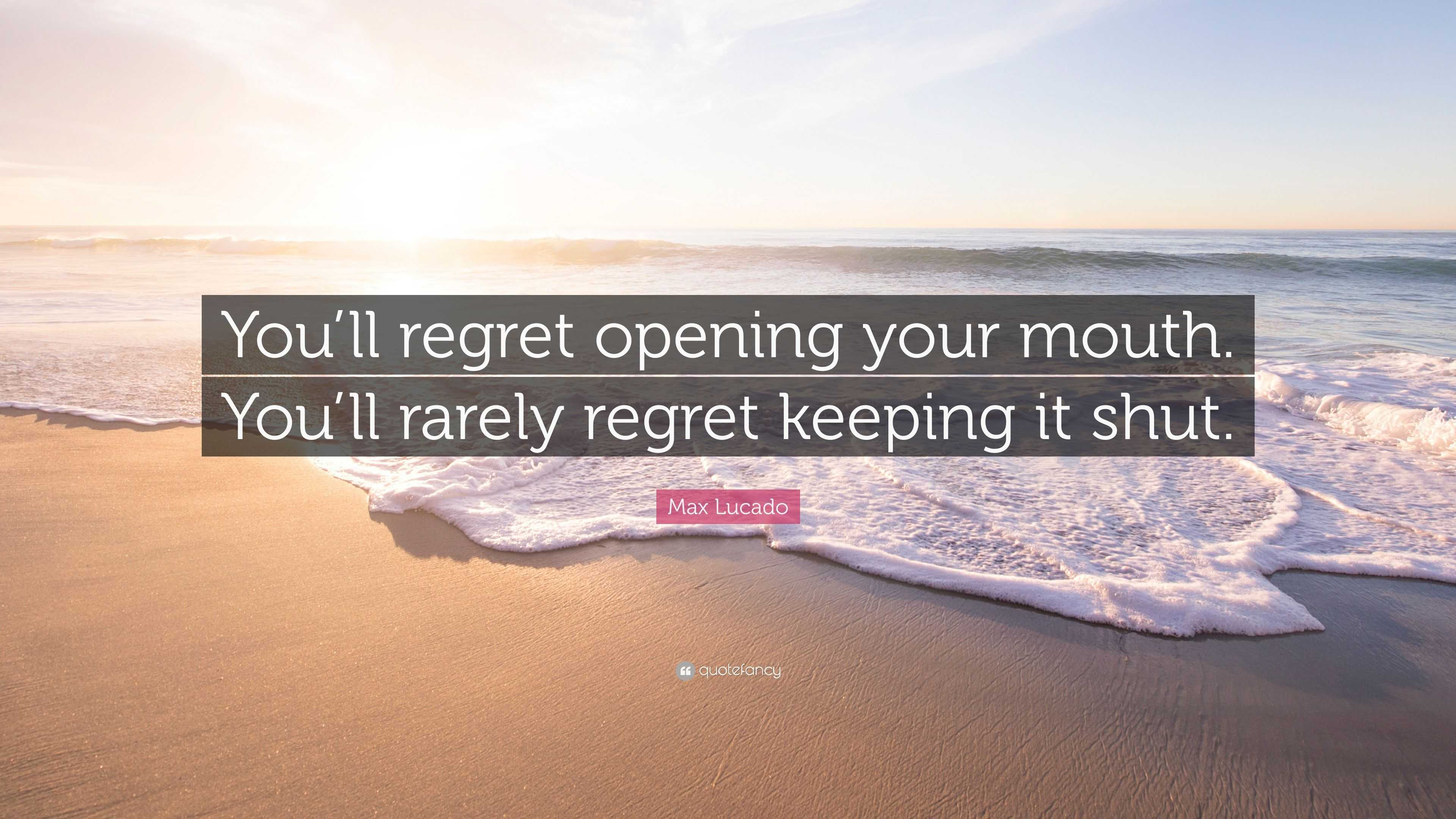 Max Lucado Quote: “You’ll regret opening your mouth. You’ll rarely ...