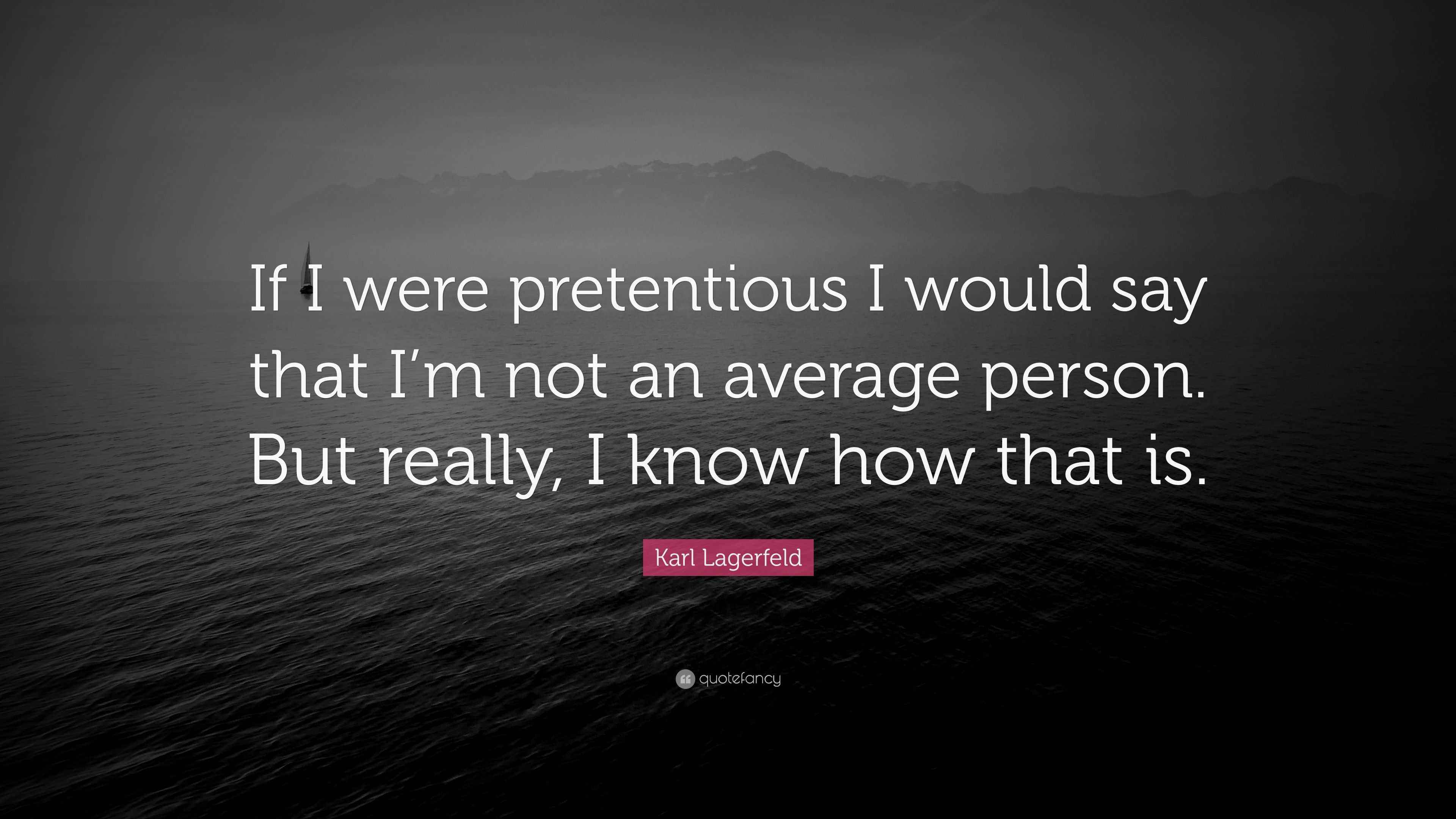 Karl Lagerfeld Quote “If I were pretentious I would say that I’m not