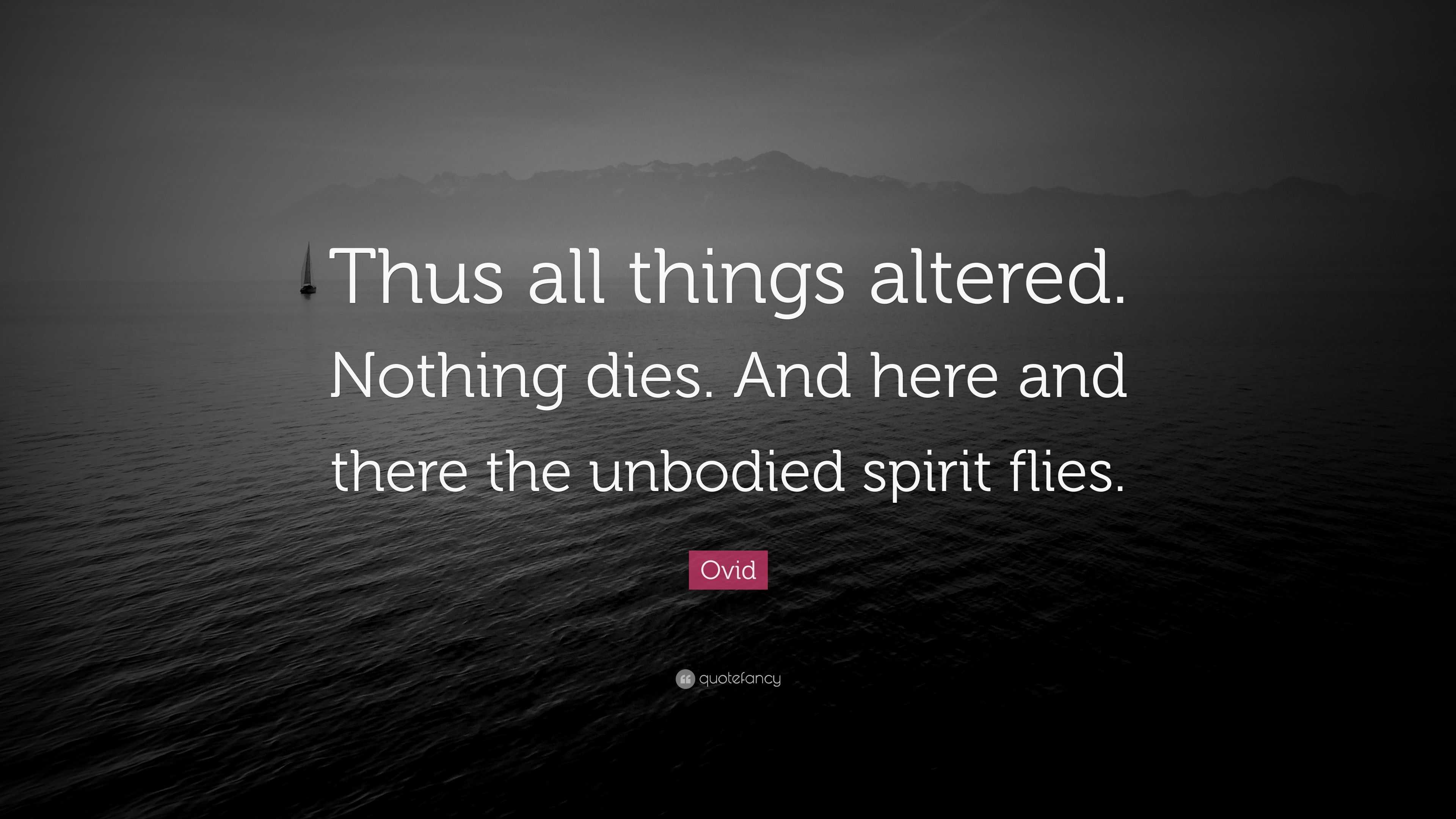 Ovid Quote “Thus all things altered. Nothing dies. And here and there