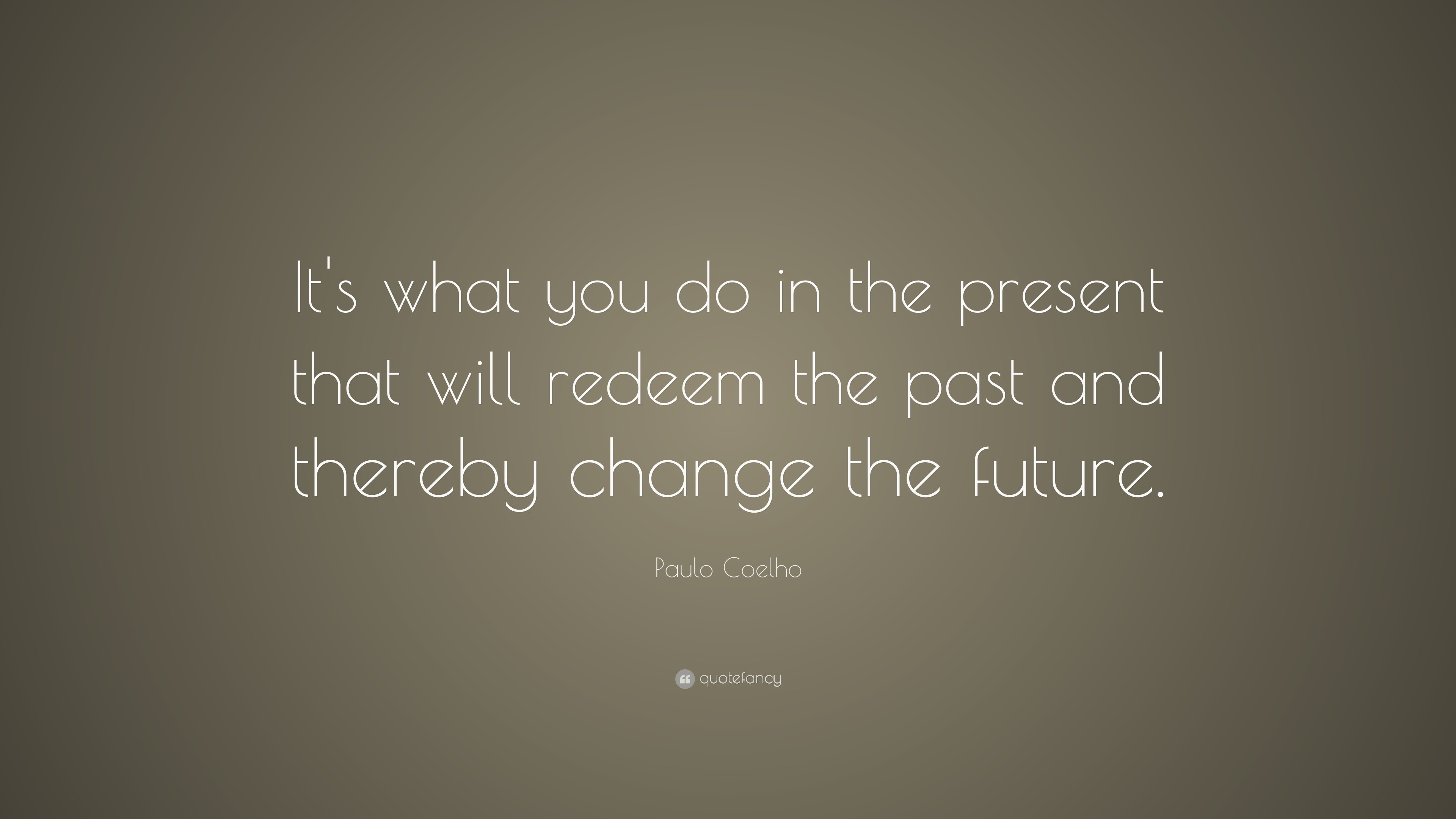 Paulo Coelho Quote: “It’s what you do in the present that will redeem ...