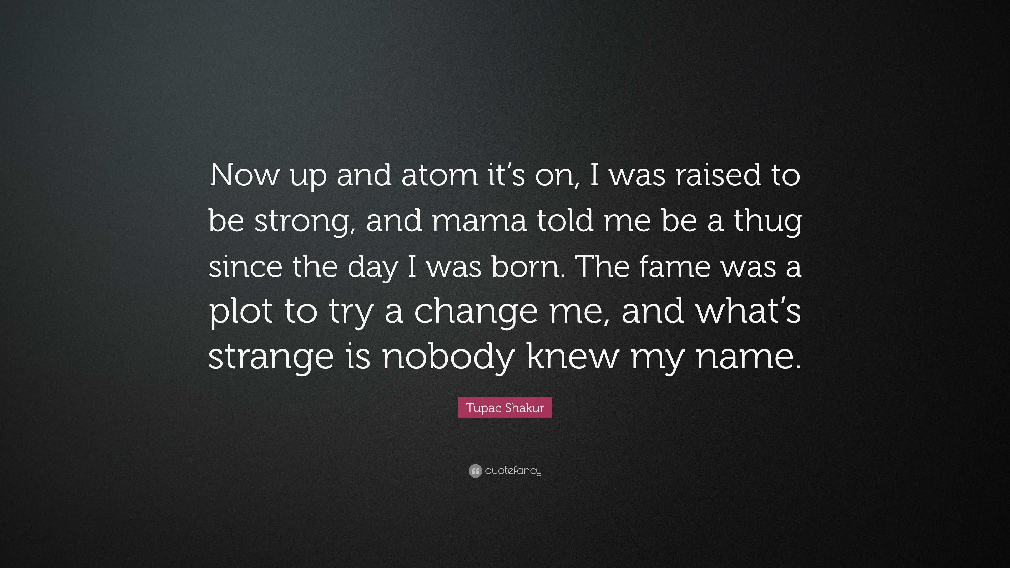 Tupac Mama Raised Me As A Thug Tupac Shakur Quote: “Now up and atom it’s on, I was raised to be strong