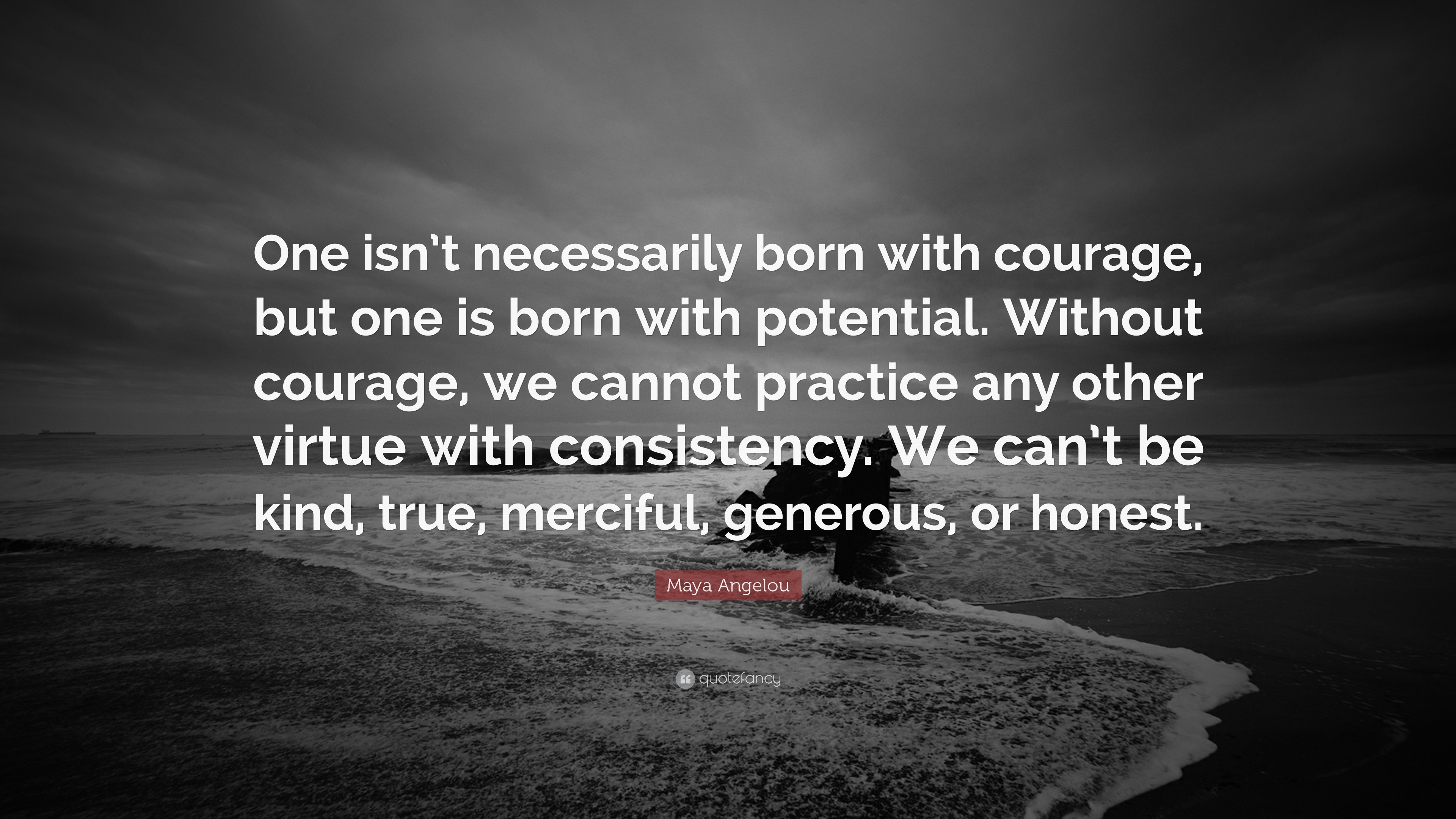 Maya Angelou Quote: “One isn’t necessarily born with courage, but one ...