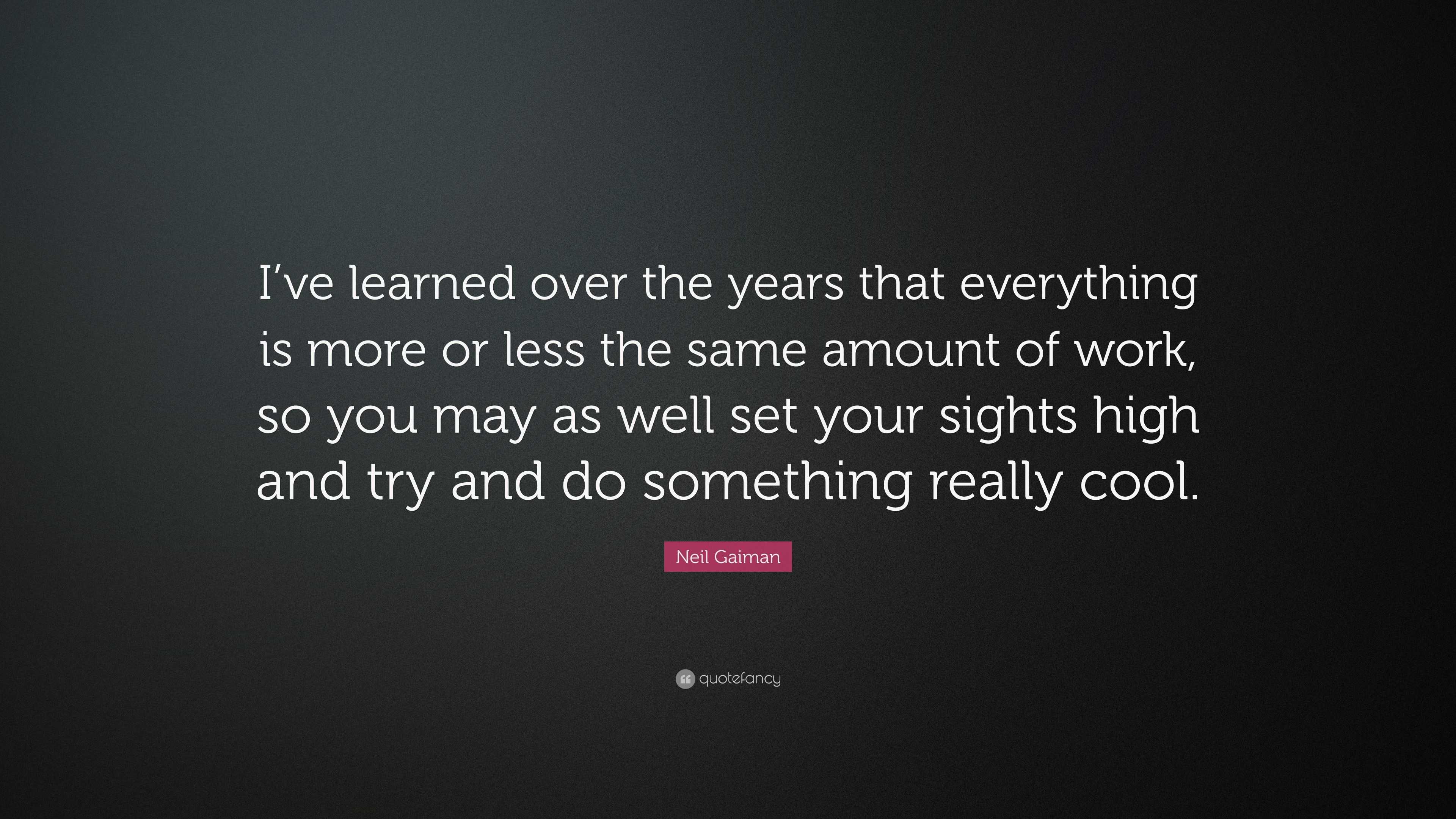 Neil Gaiman Quote: “I’ve learned over the years that everything is more ...