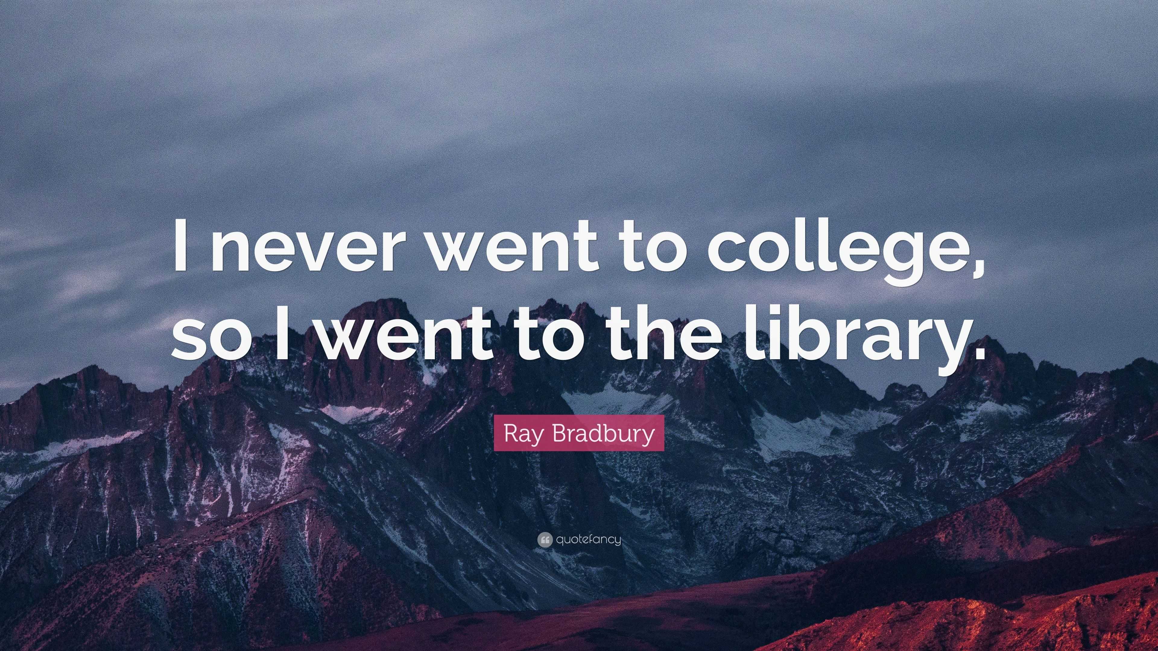 Ray Bradbury Quote: “I never went to college, so I went to the library.”