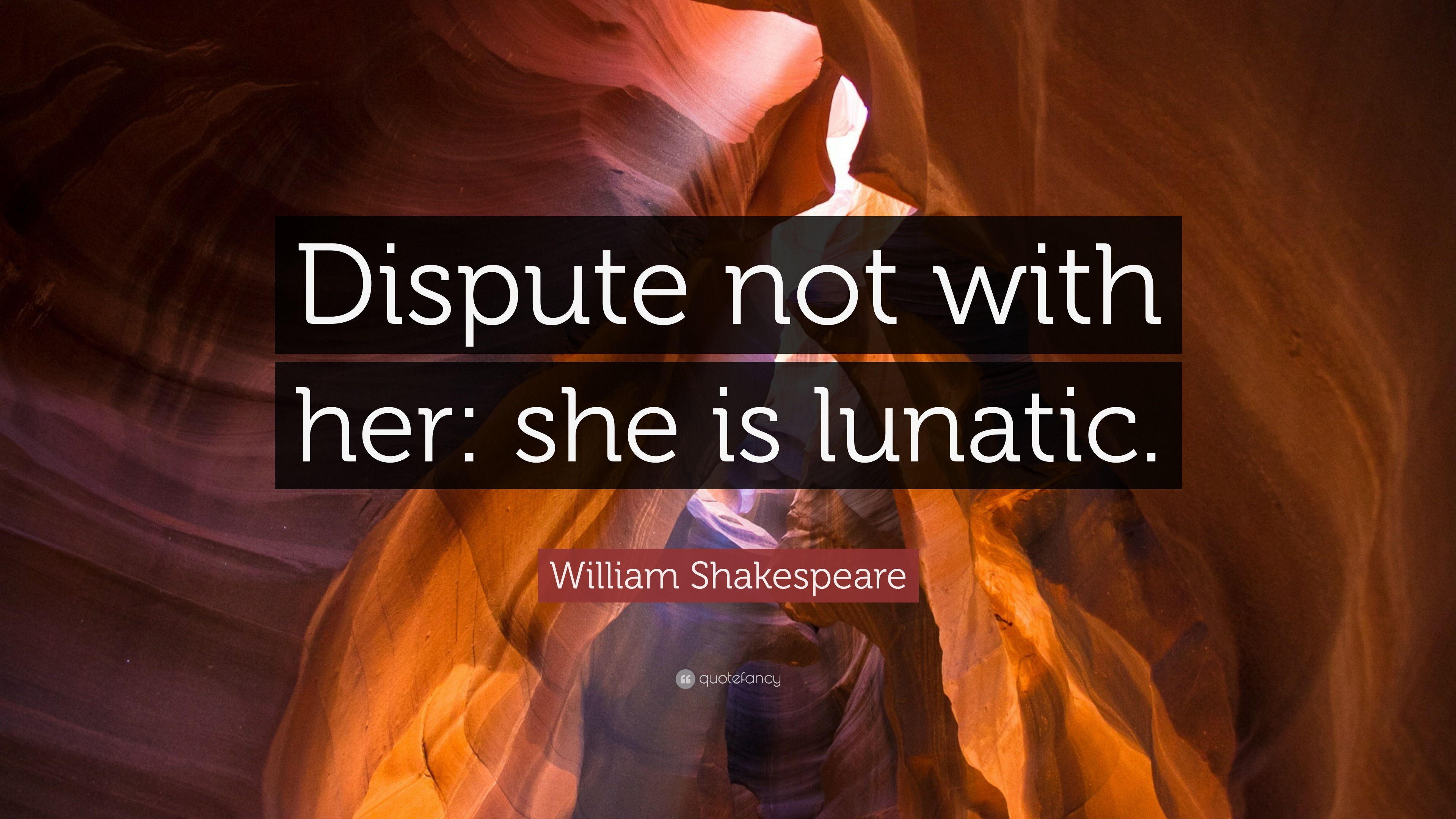 William Shakespeare Quote: “Dispute not with her: she is lunatic.”