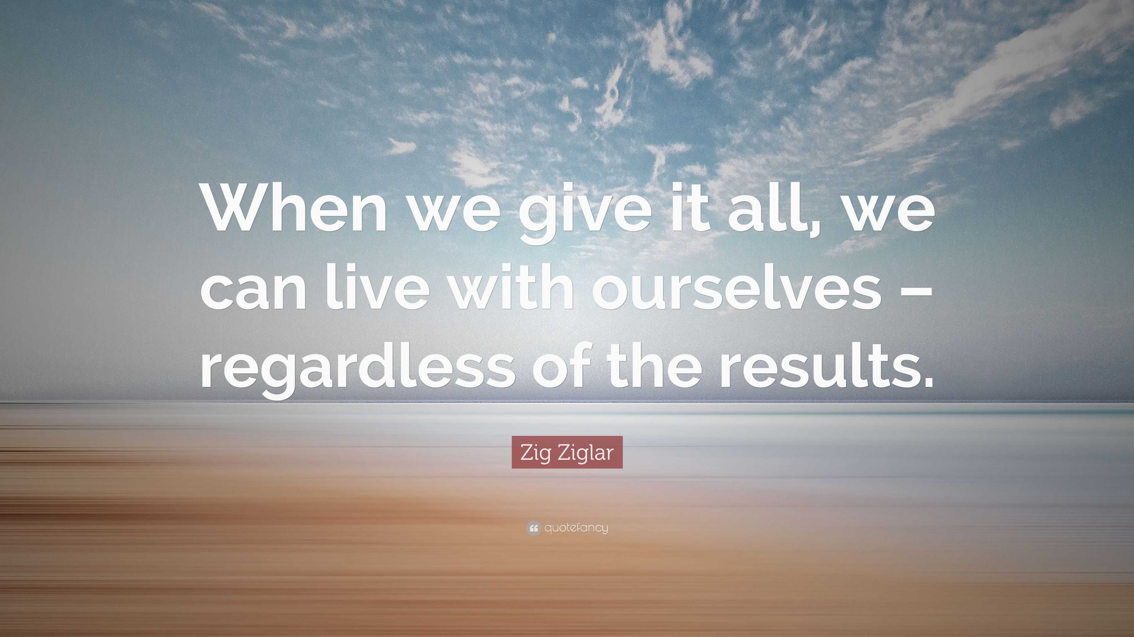 Zig Ziglar Quote: “when We Give It All, We Can Live With Ourselves 