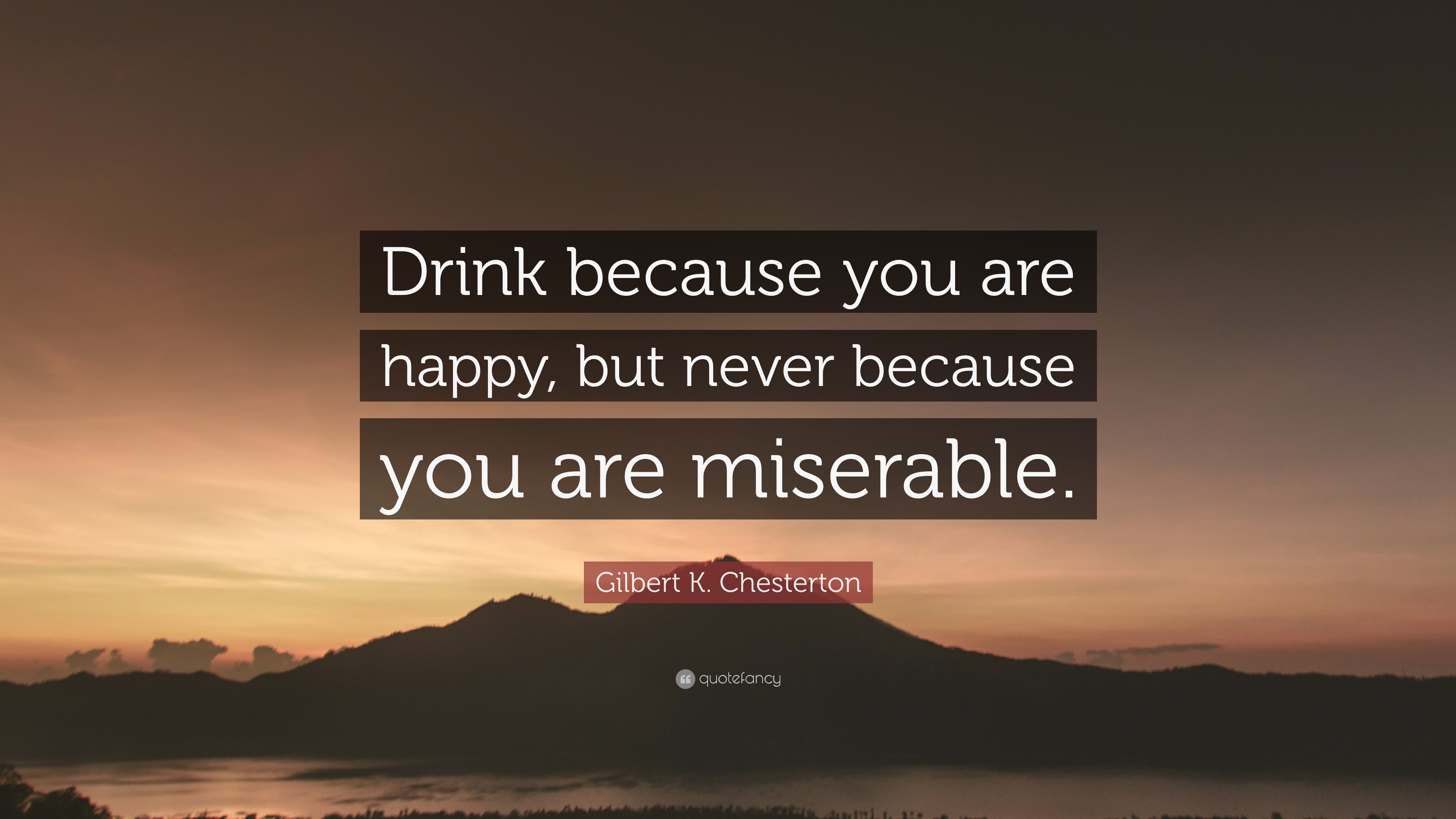 Gilbert K. Chesterton Quote: “Drink because you are happy, but never ...