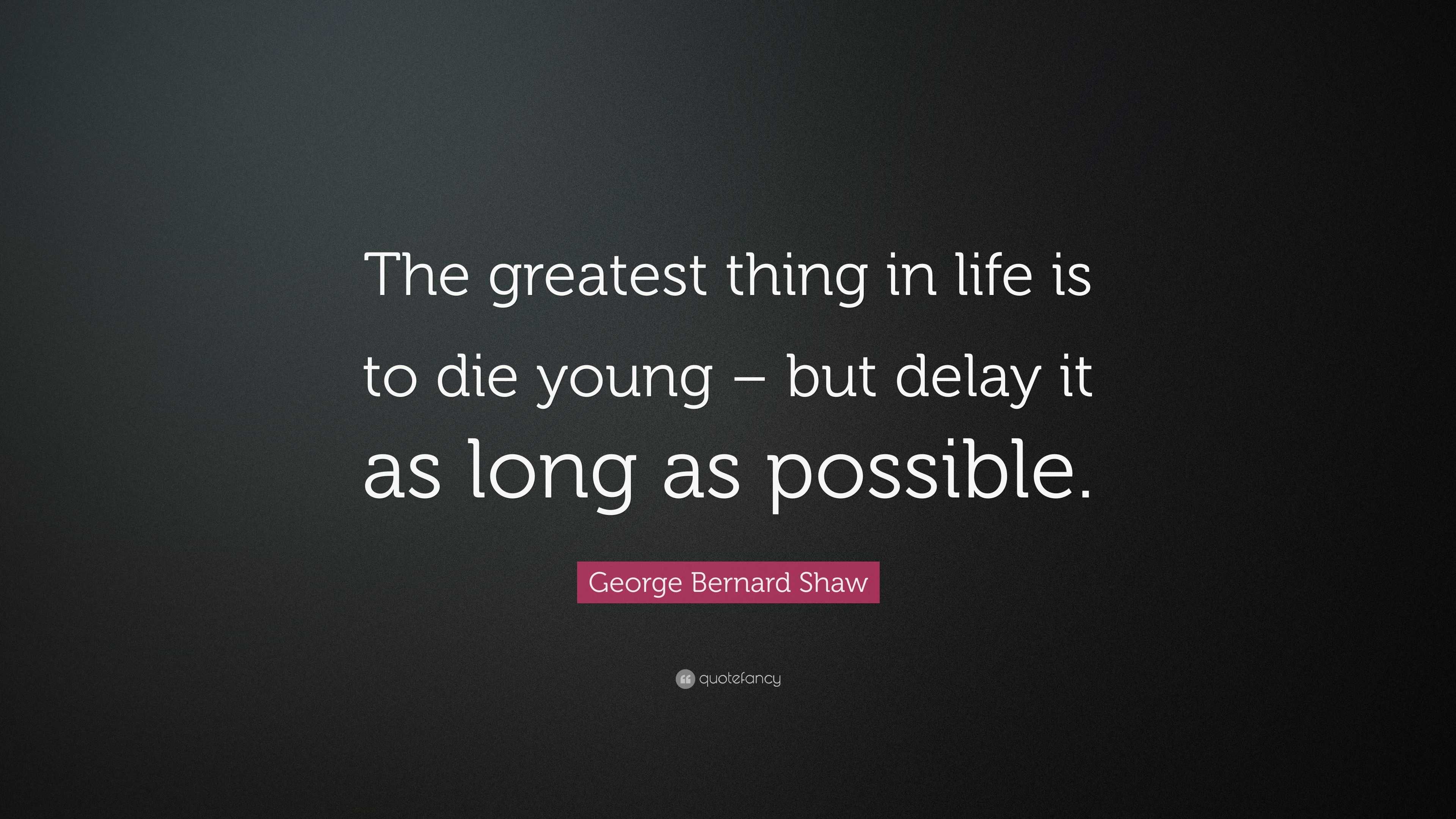 George Bernard Shaw Quote “The greatest thing in life is to young –