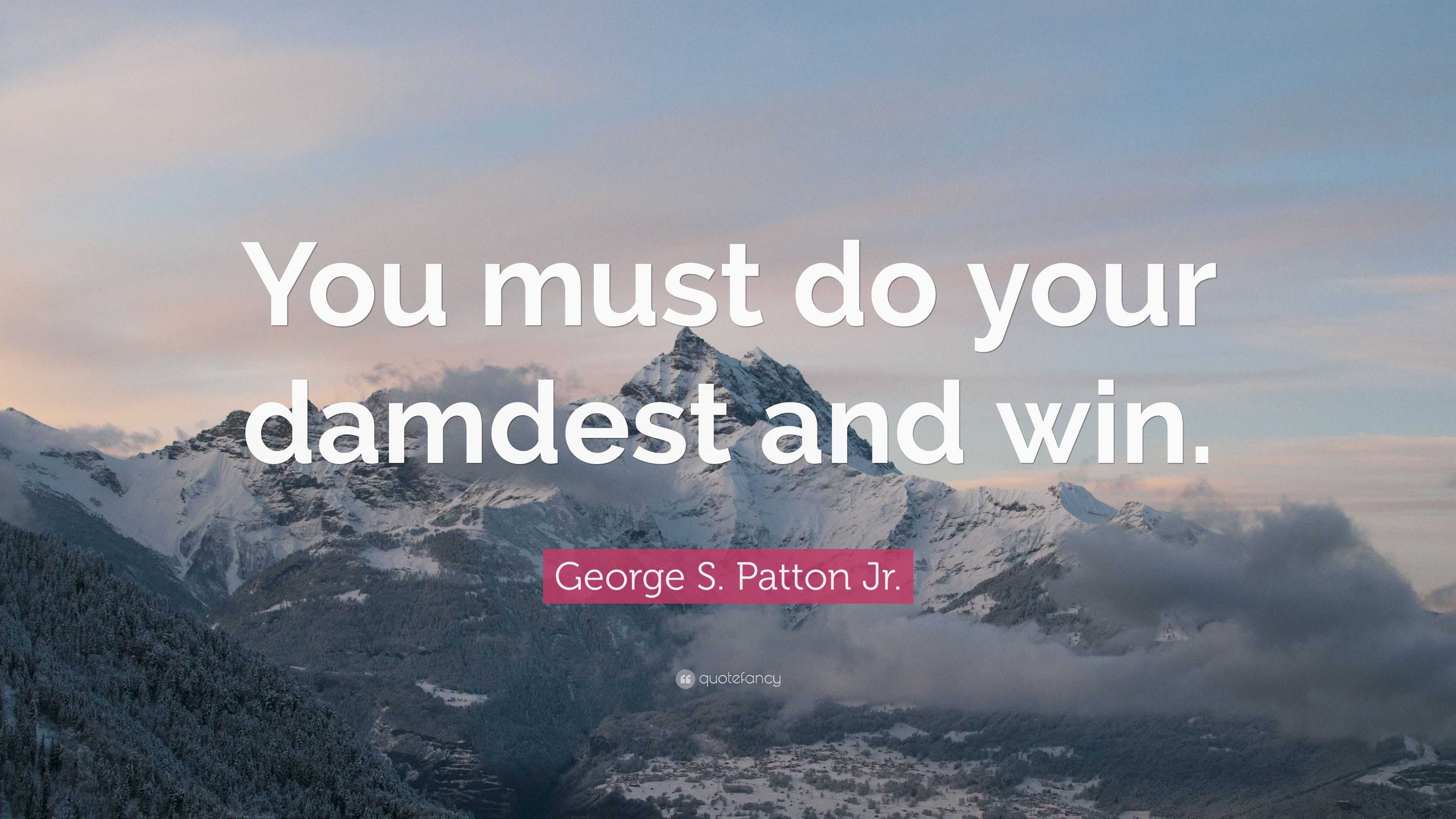 George S. Patton Jr. Quote: “You must do your damdest and win.”