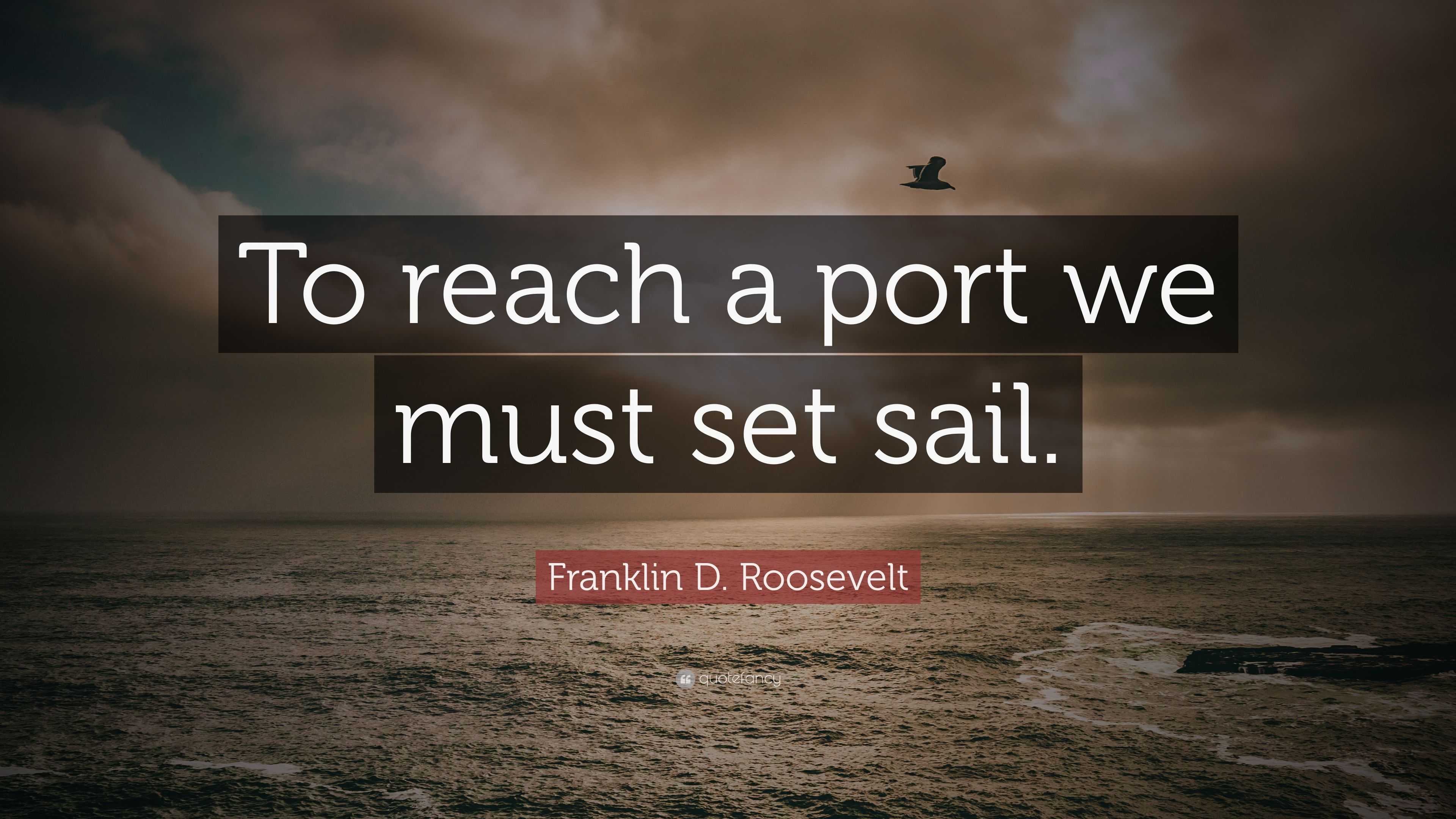 Franklin D. Roosevelt Quote: “To reach a port we must set sail.”