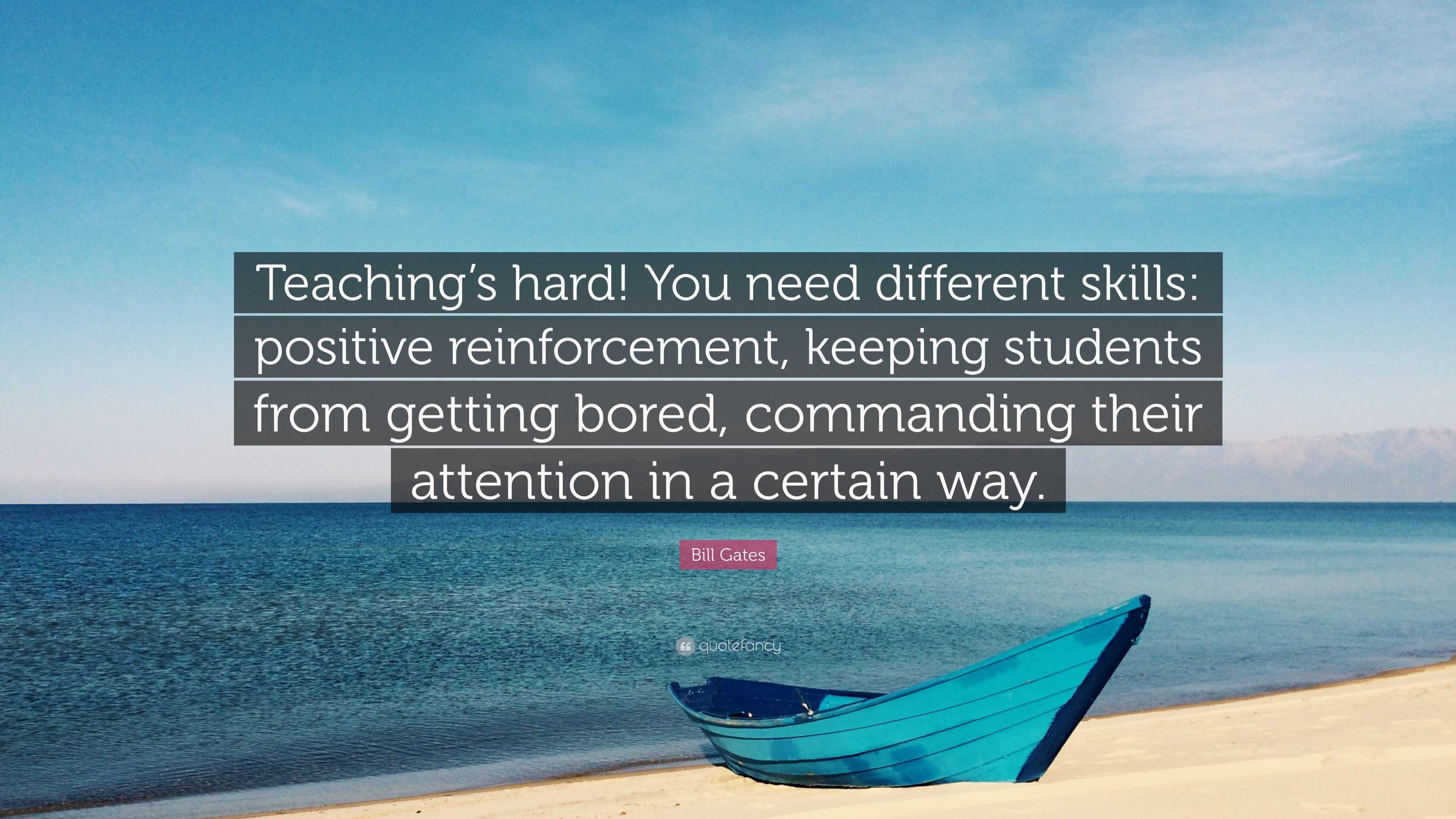 Bill Gates Quote: “Teaching’s hard! You need different skills: positive ...