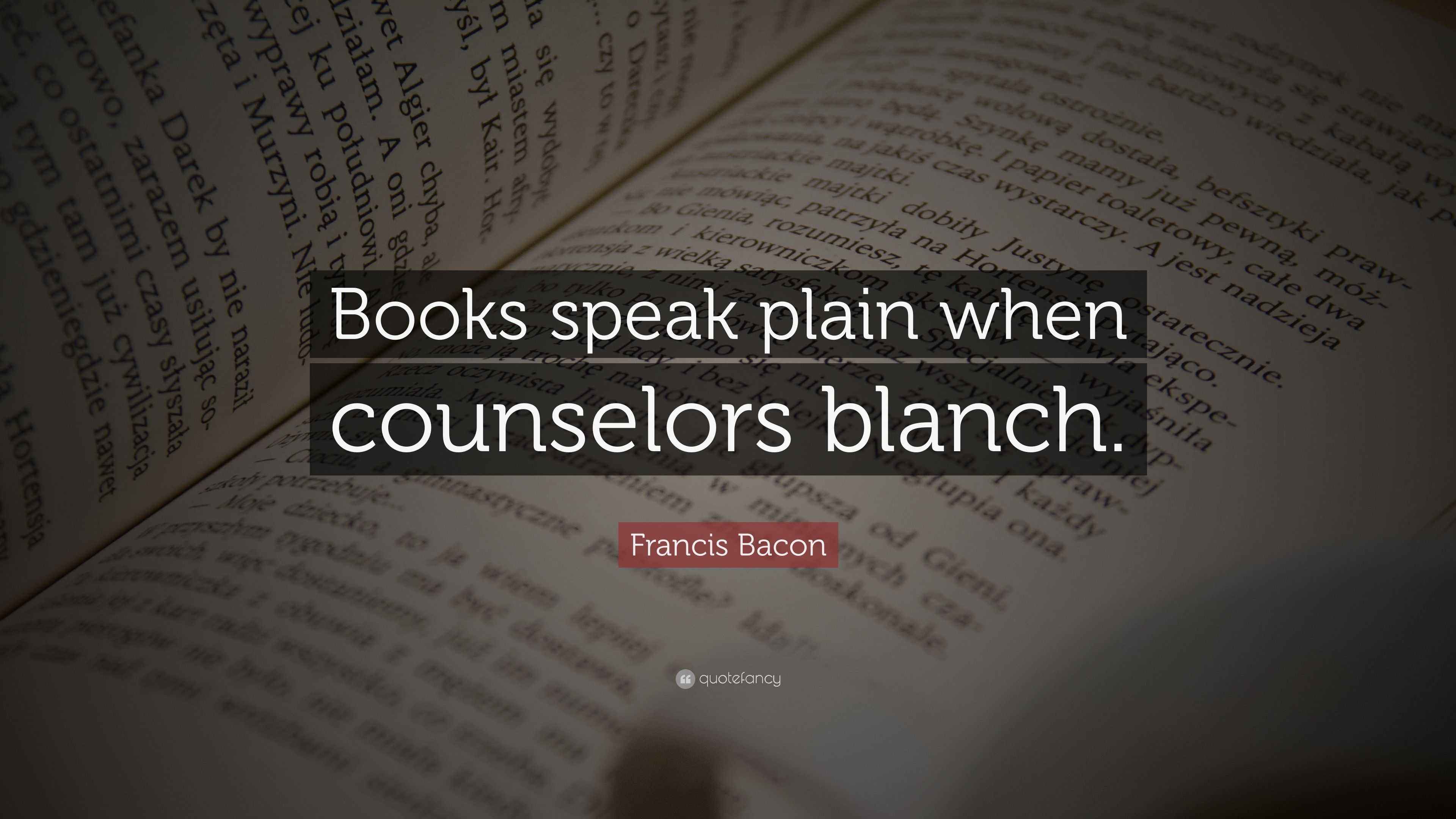 Francis Bacon Quote “Books speak plain when counselors blanch.”