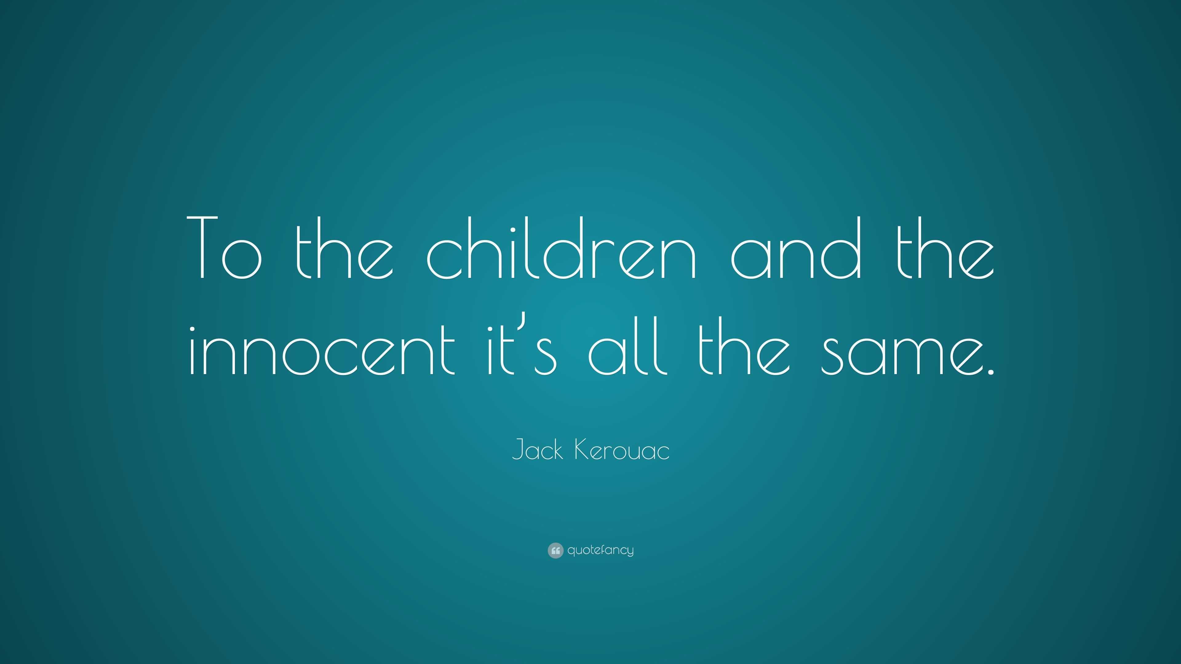 Jack Kerouac Quote: “To the children and the innocent it’s all the same.”