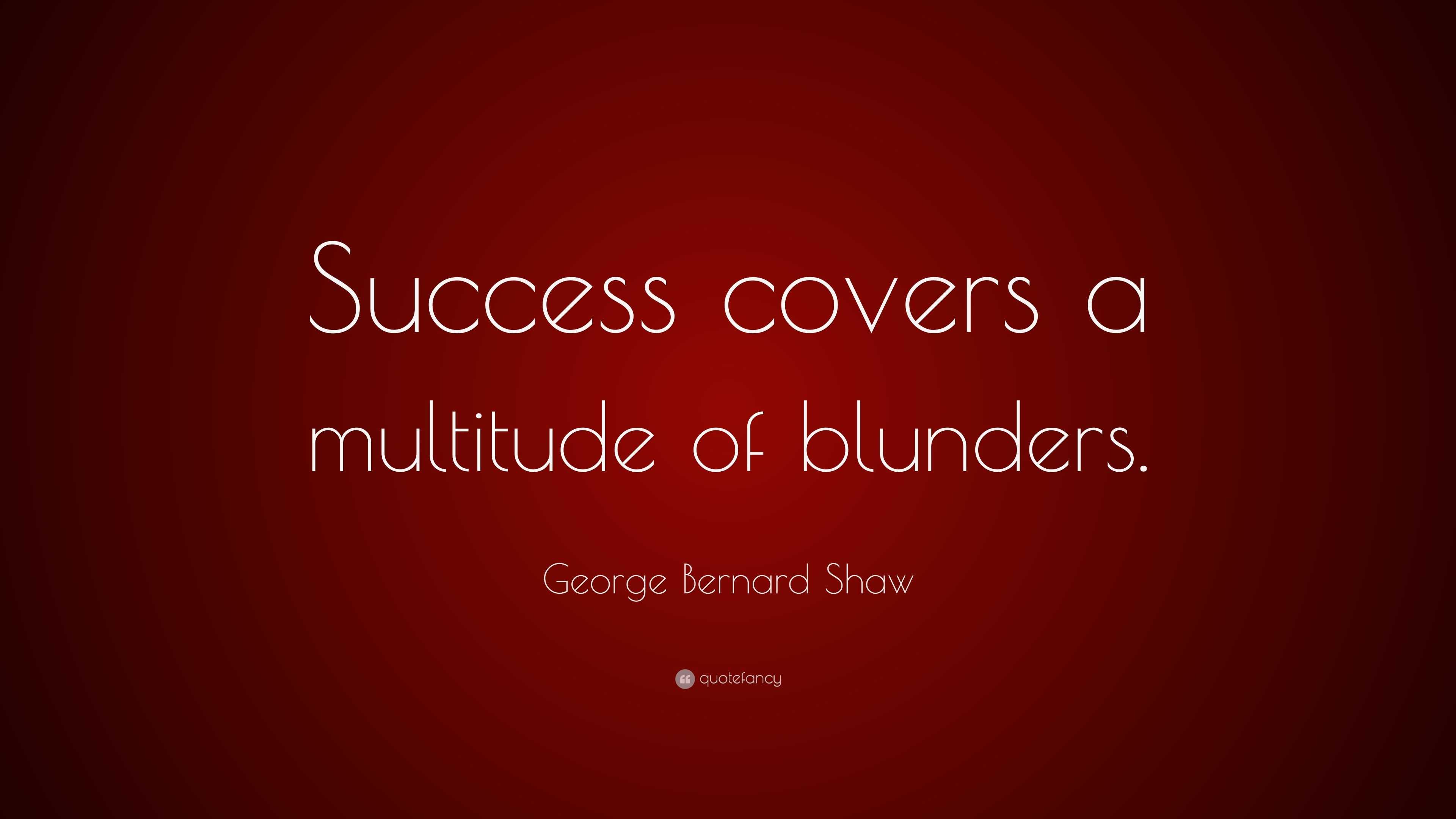 George Bernard Shaw Quote: “Success covers a multitude of blunders.”