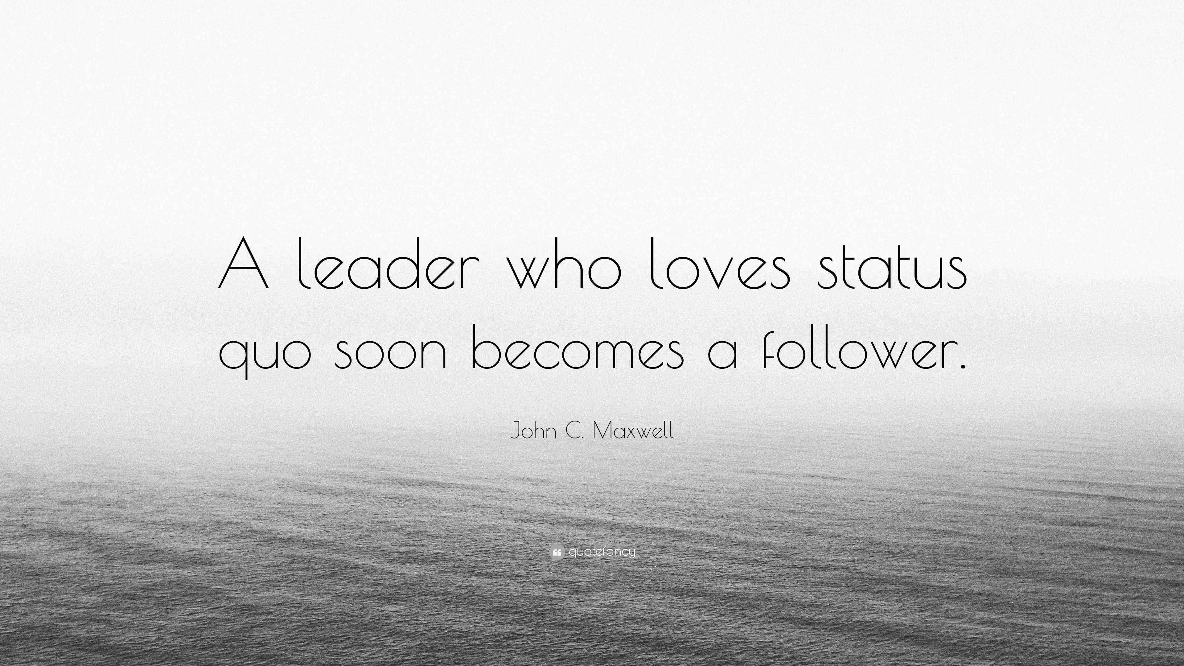 John C. Maxwell Quote “A leader who loves status quo soon a