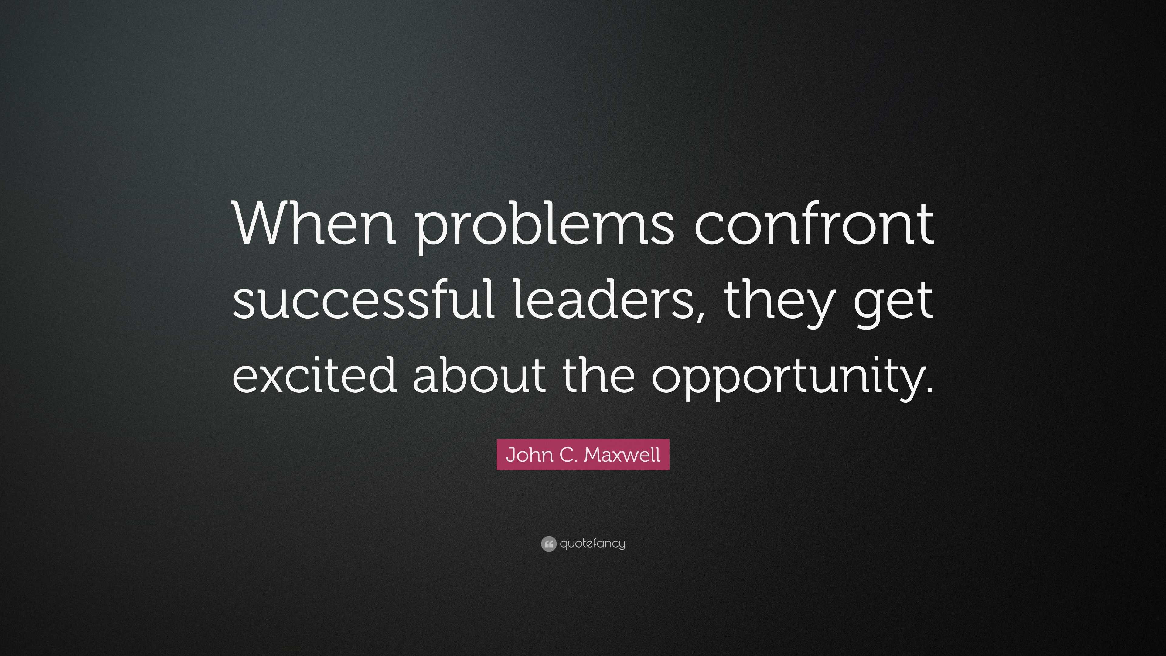 John C. Maxwell Quote: “When problems confront successful leaders, they ...