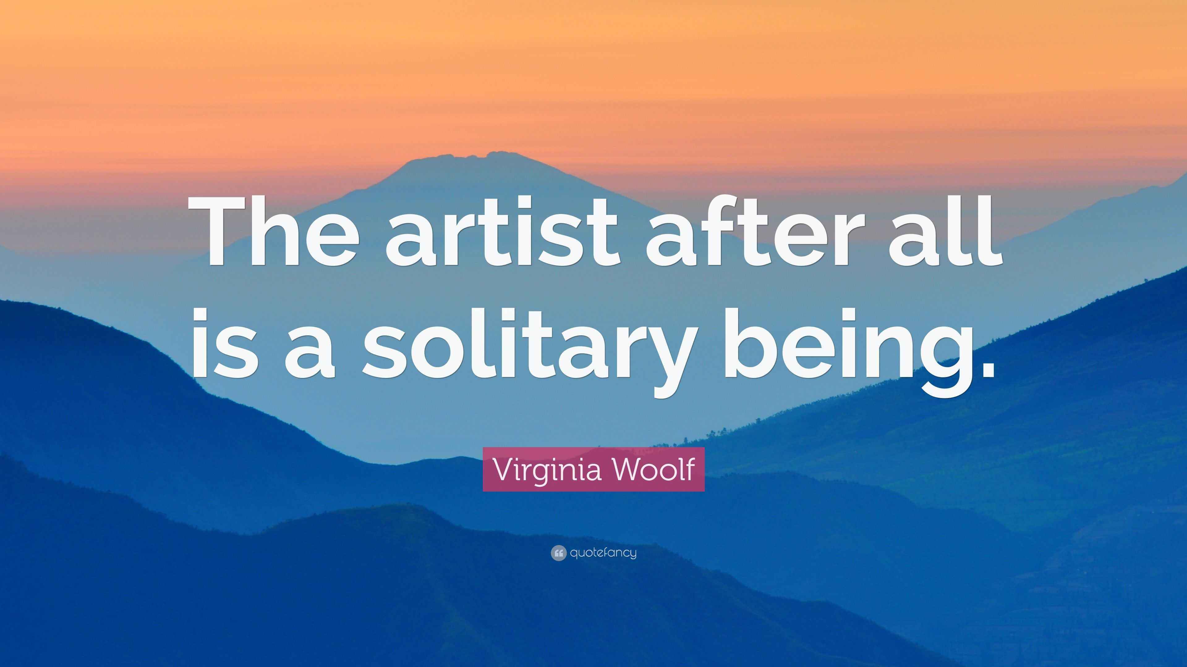 Virginia Woolf Quote “The artist after all is a solitary being.”