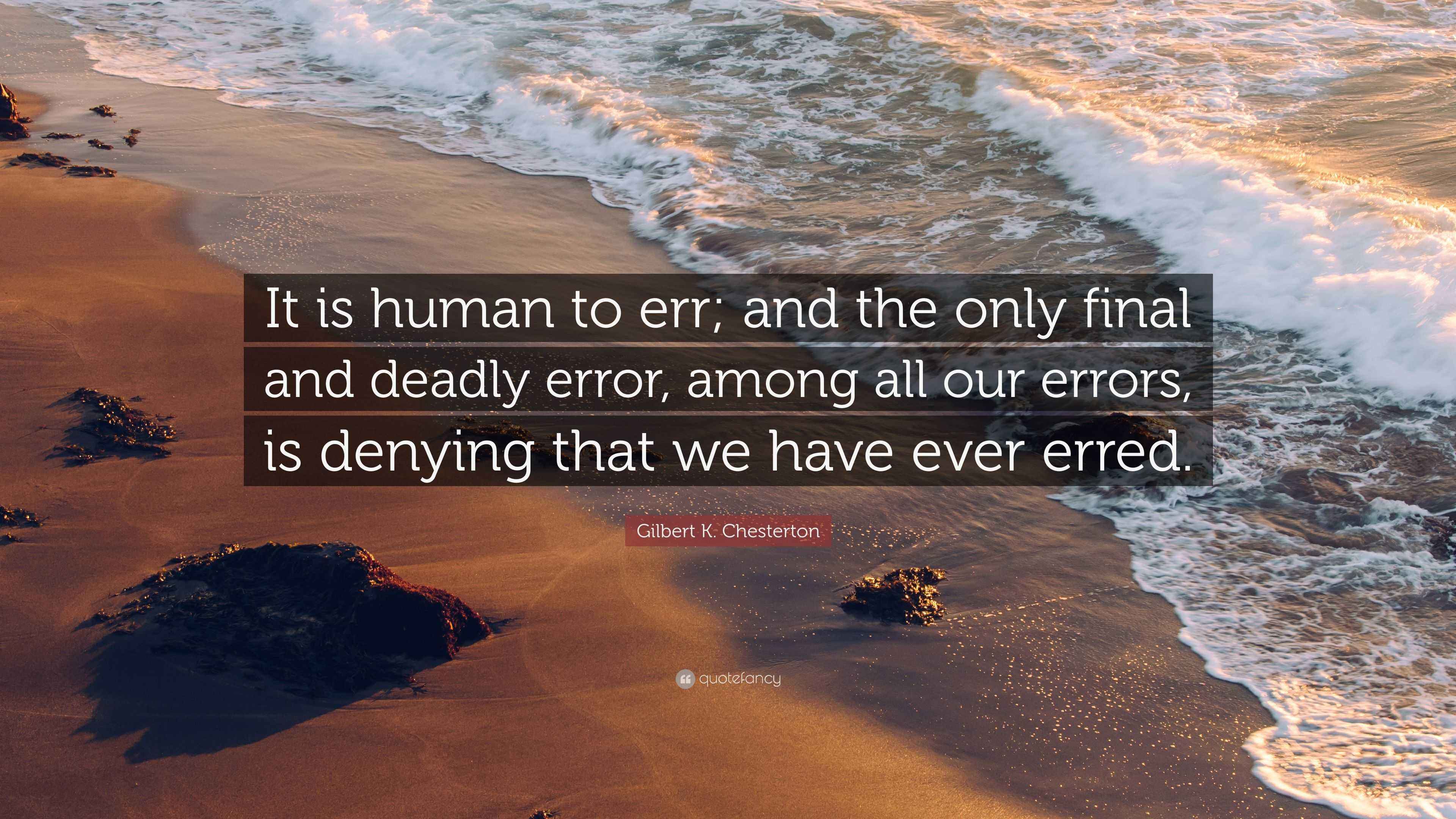 Gilbert K. Chesterton Quote: “It is human to err; and the only final ...