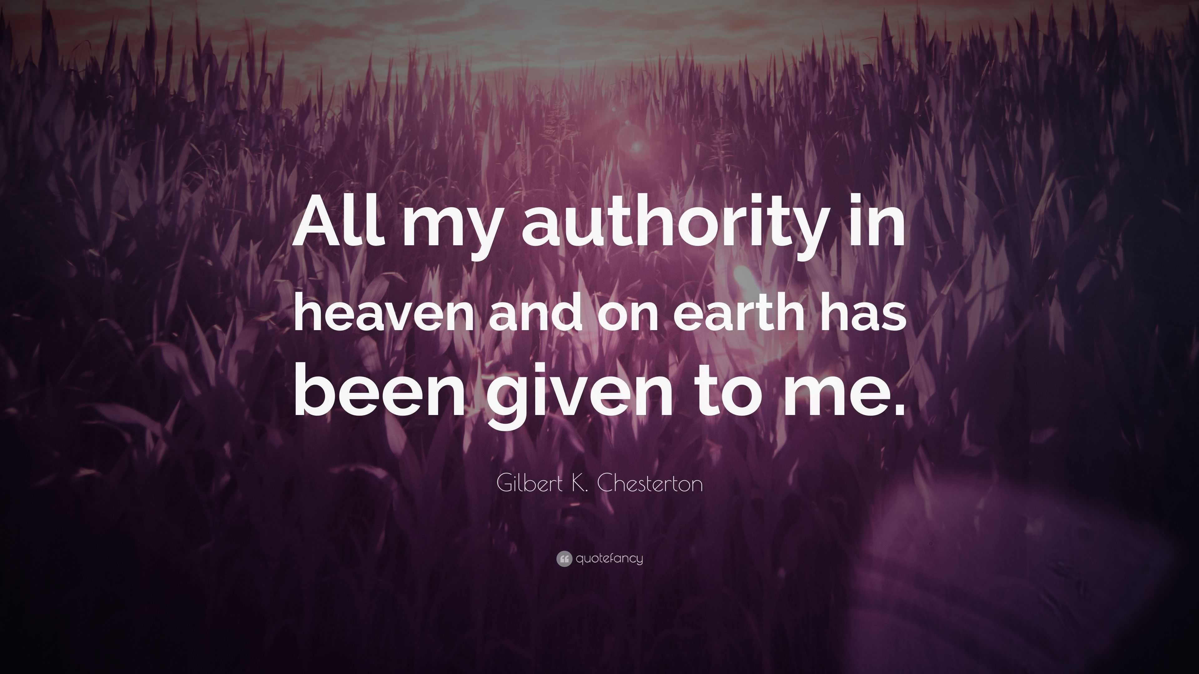 Gilbert K Chesterton Quote All My Authority In Heaven And On Earth