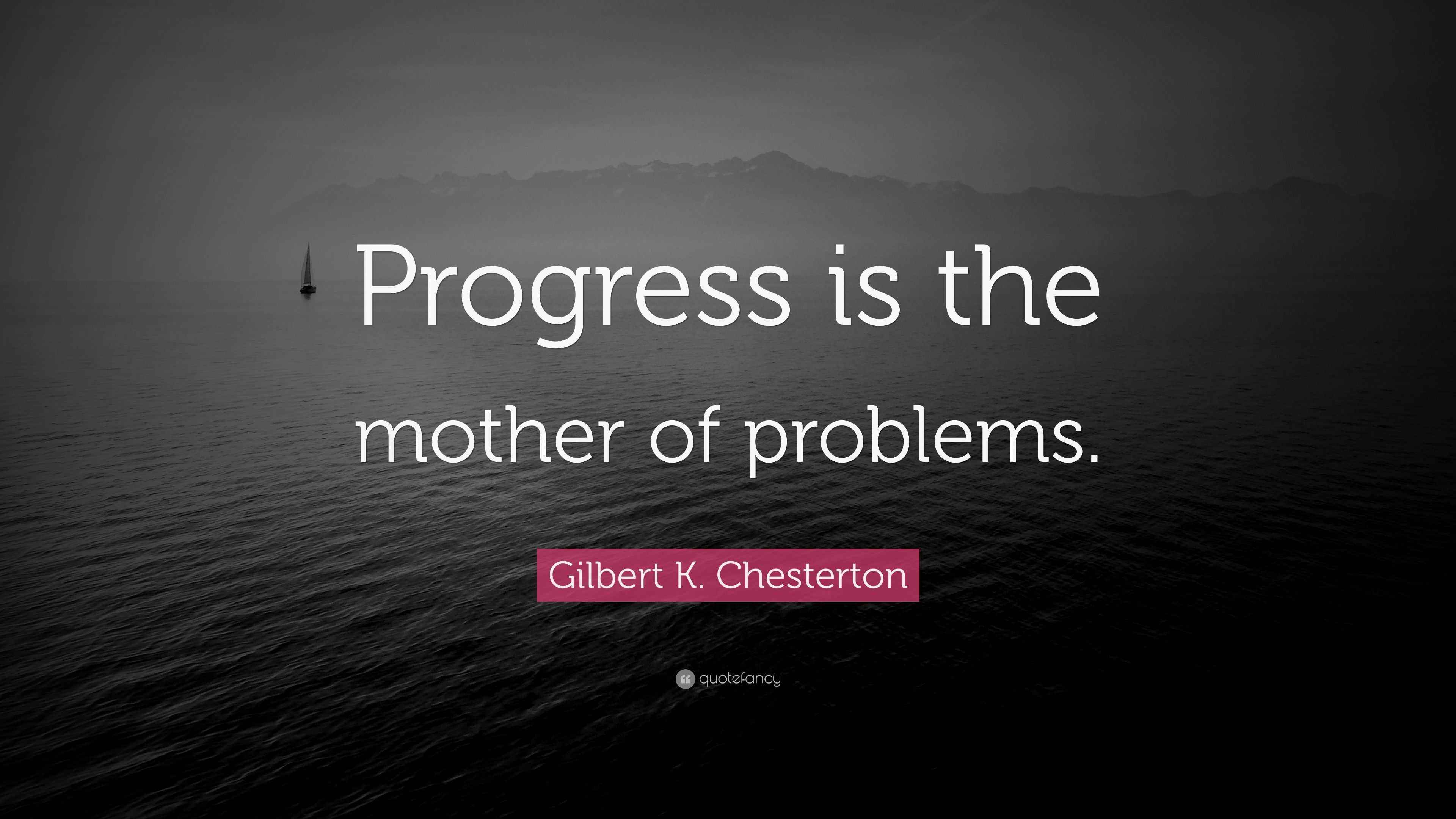 Gilbert K. Chesterton Quote: “Progress is the mother of problems.”