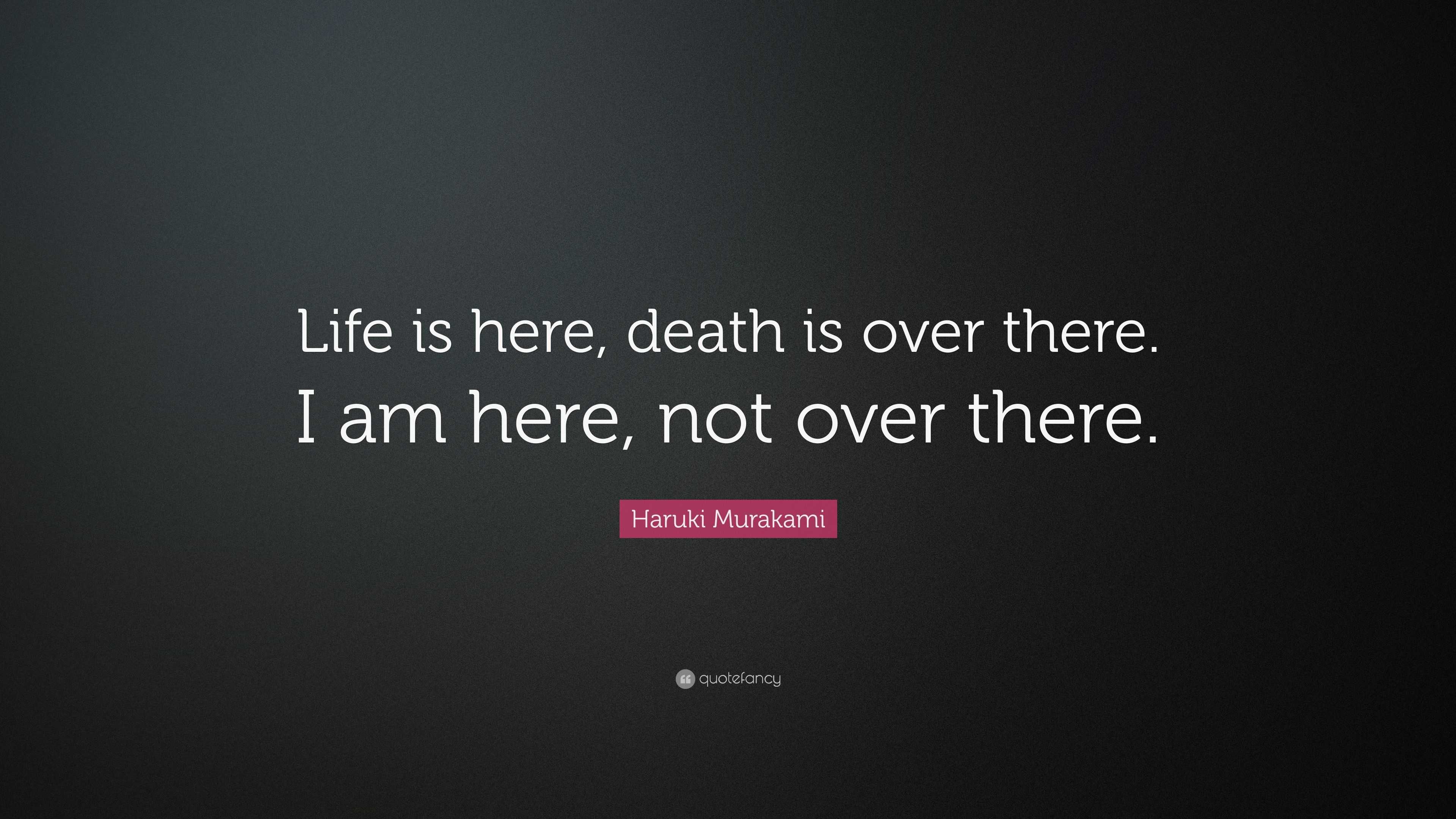 Haruki Murakami Quote: “Life is here, death is over there. I am here ...