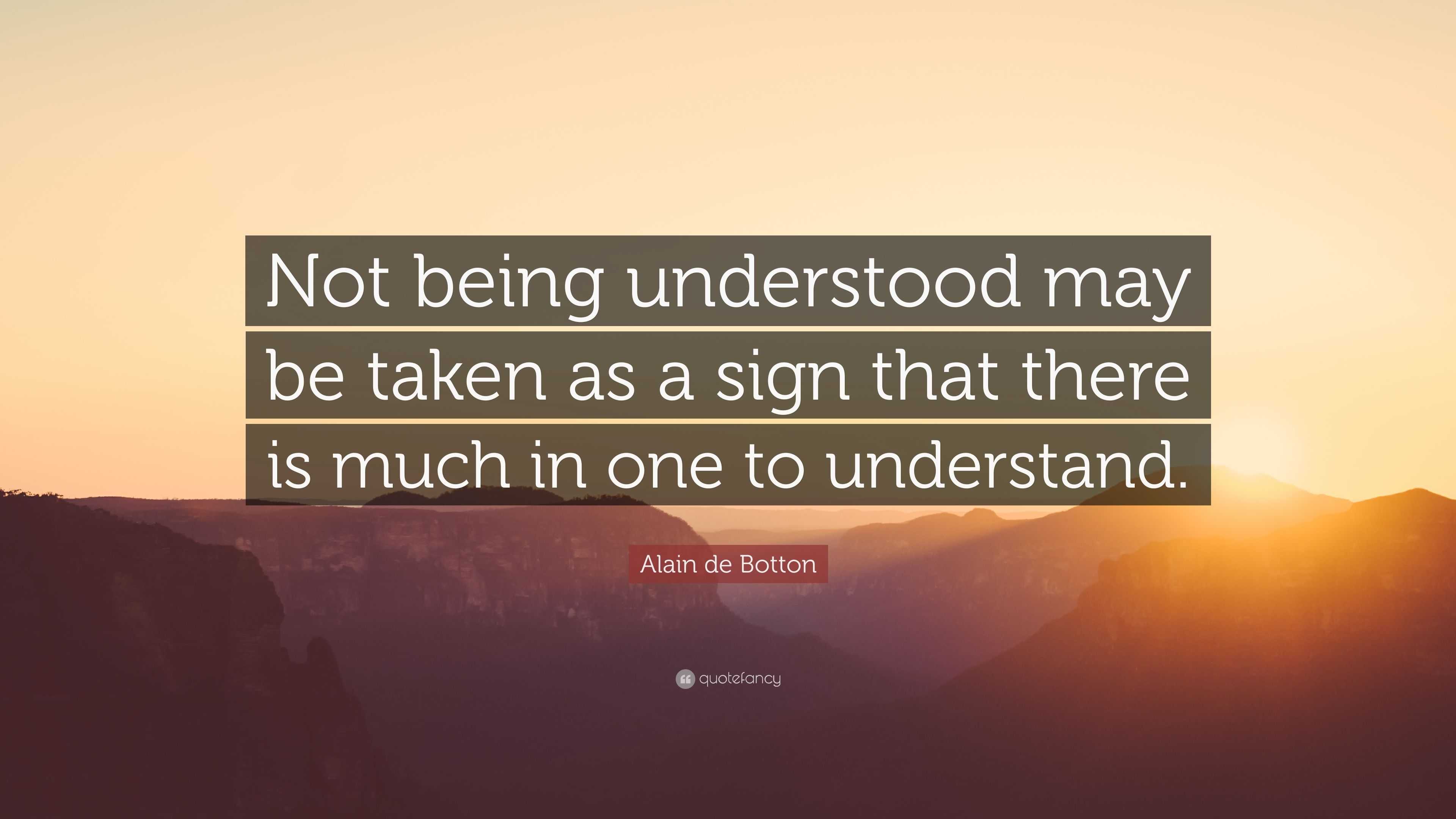 Alain de Botton Quote: “Not being understood may be taken as a sign ...