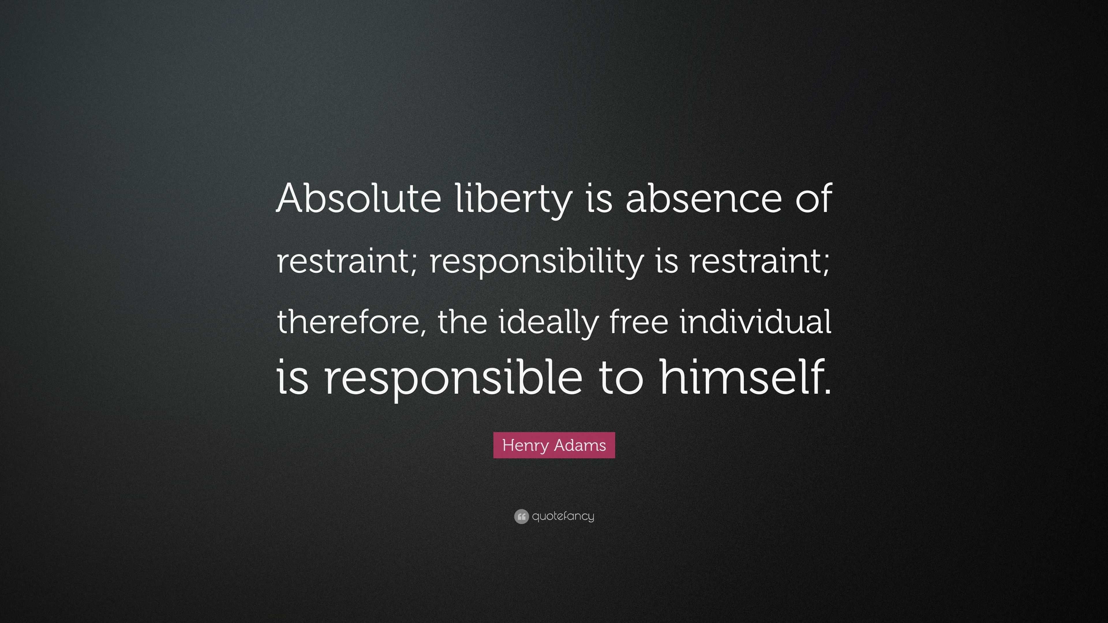 Henry Adams Quote: “Absolute liberty is absence of restraint ...