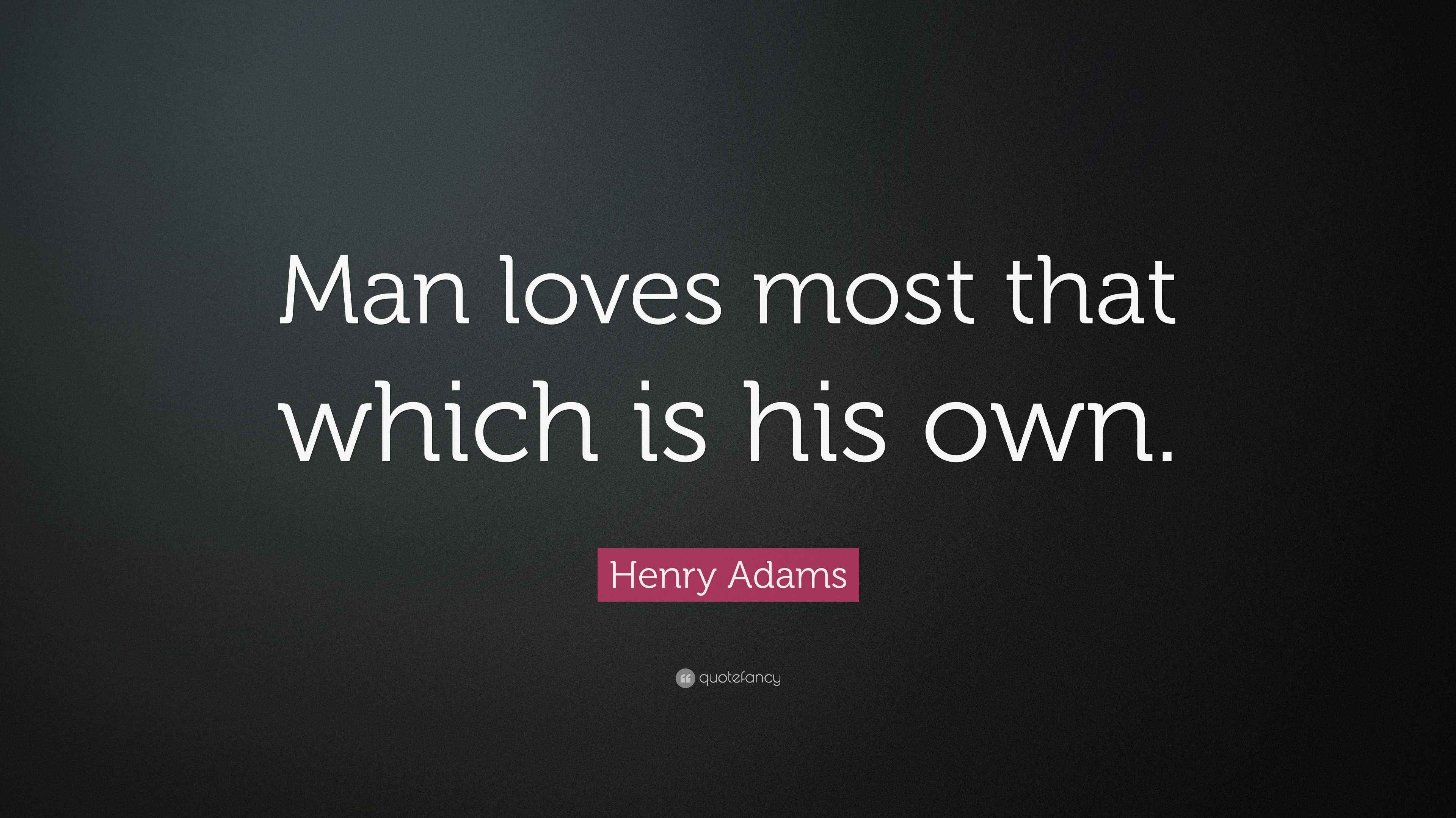 Henry Adams Quote “Man loves most that which is his own.”