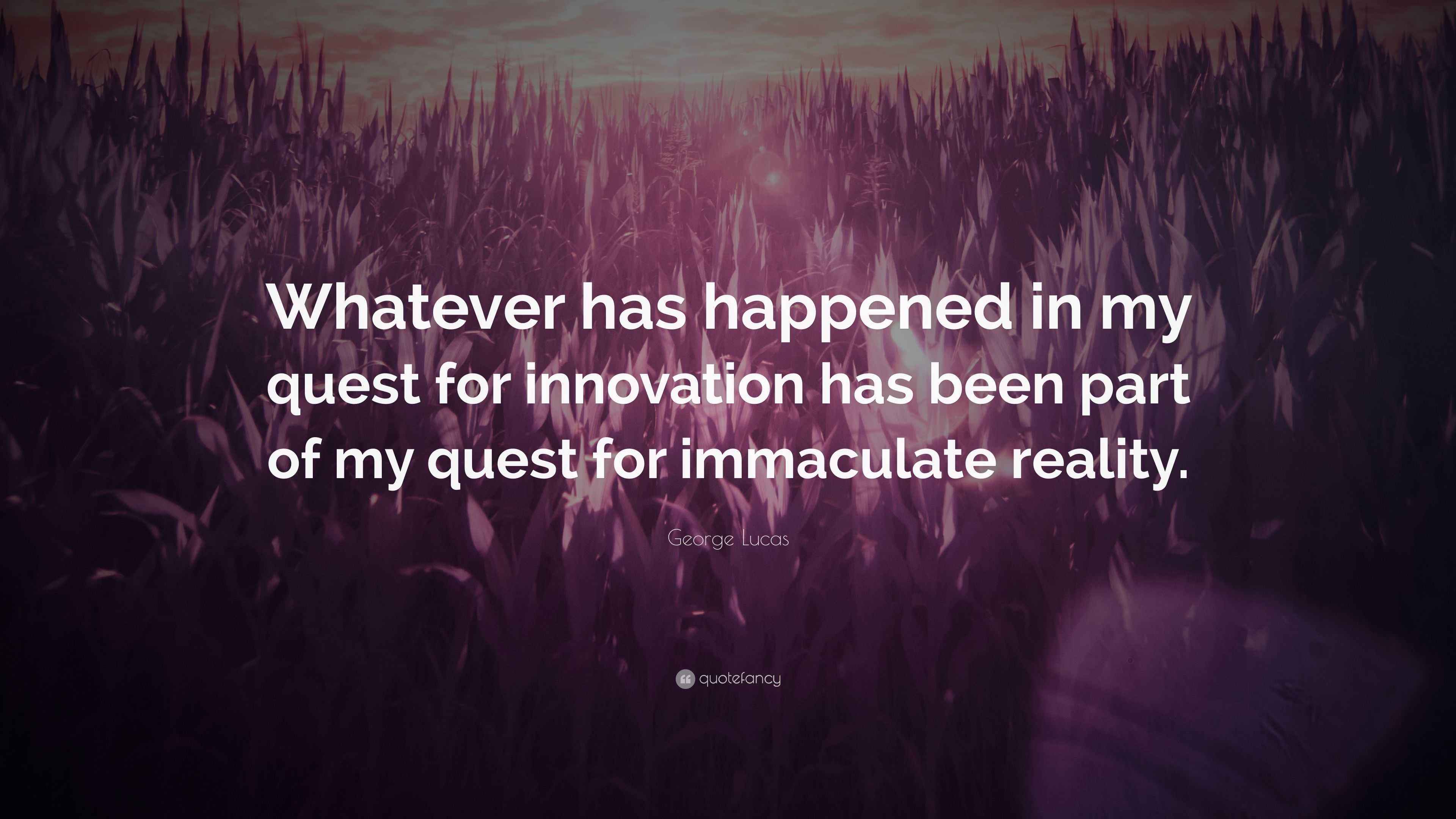 Lucas Quote “Whatever has happened in my quest for innovation