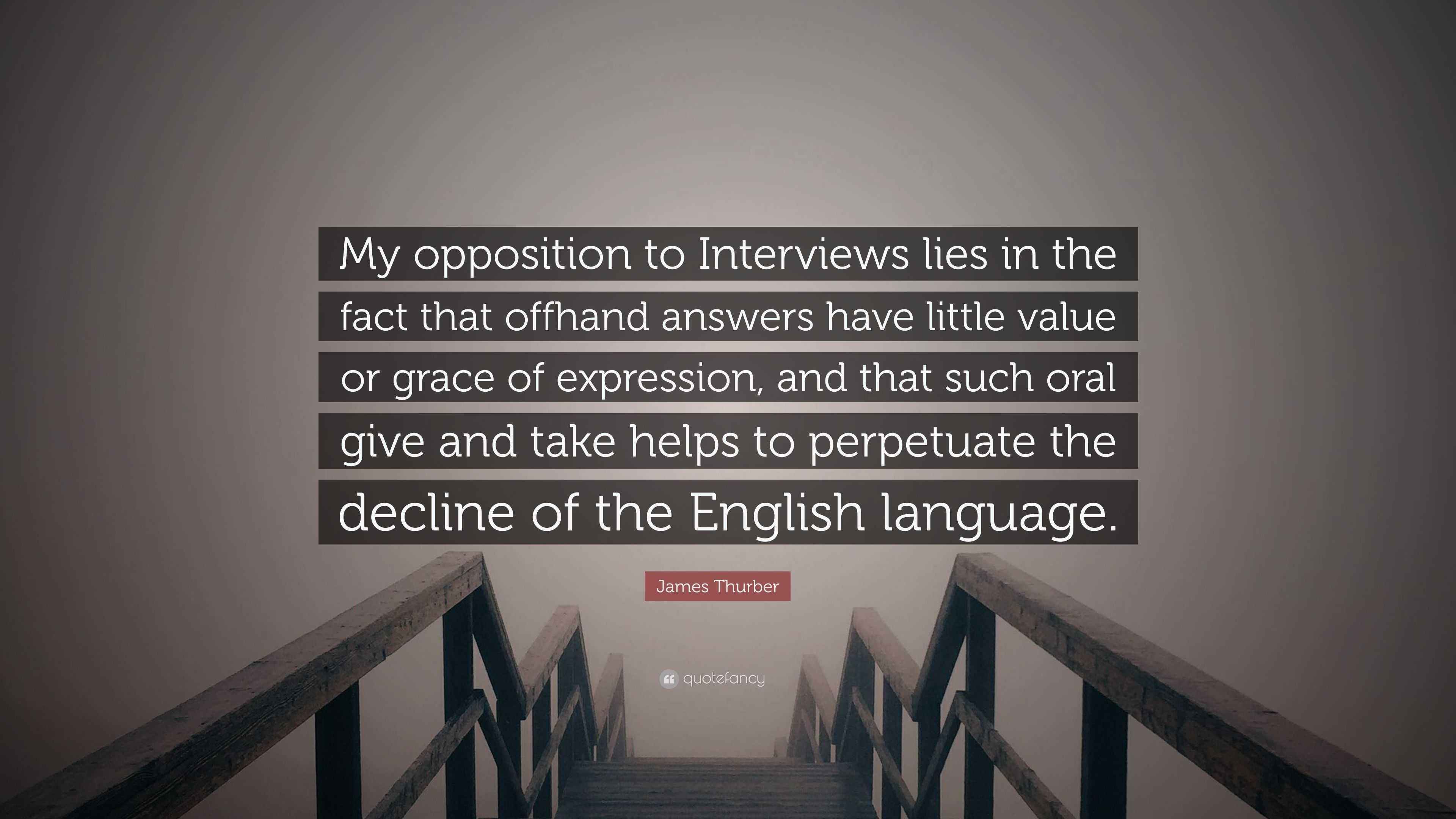 James Thurber Quote My Opposition To Interviews Lies In The Fact That Offhand Answers Have Little Value Or Grace Of Expression And That Suc