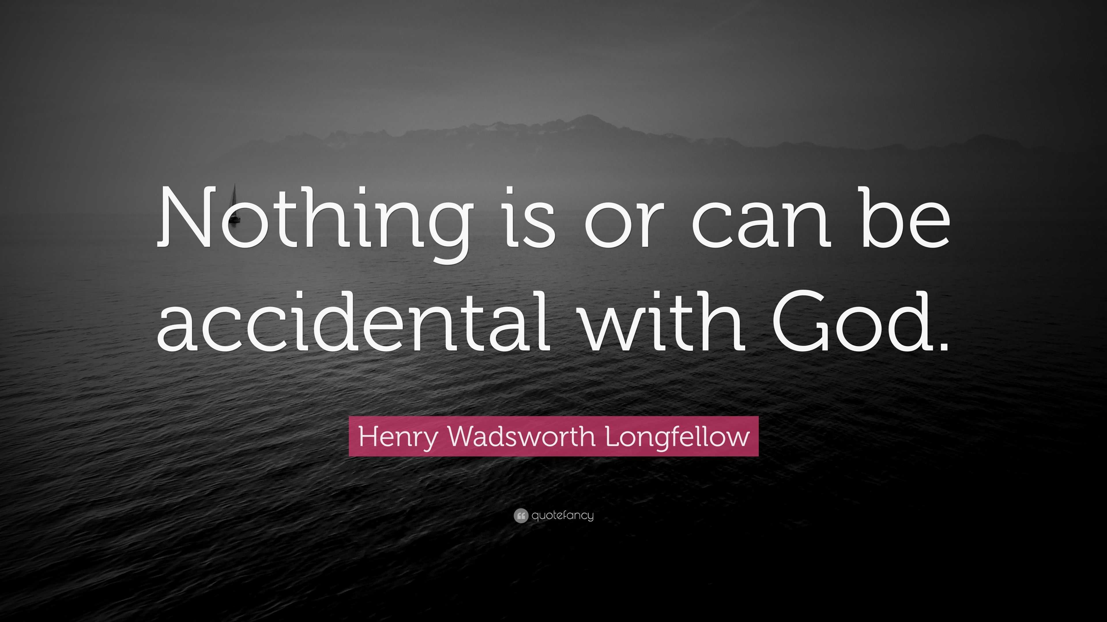 Henry Wadsworth Longfellow Quote: “nothing Is Or Can Be Accidental With 