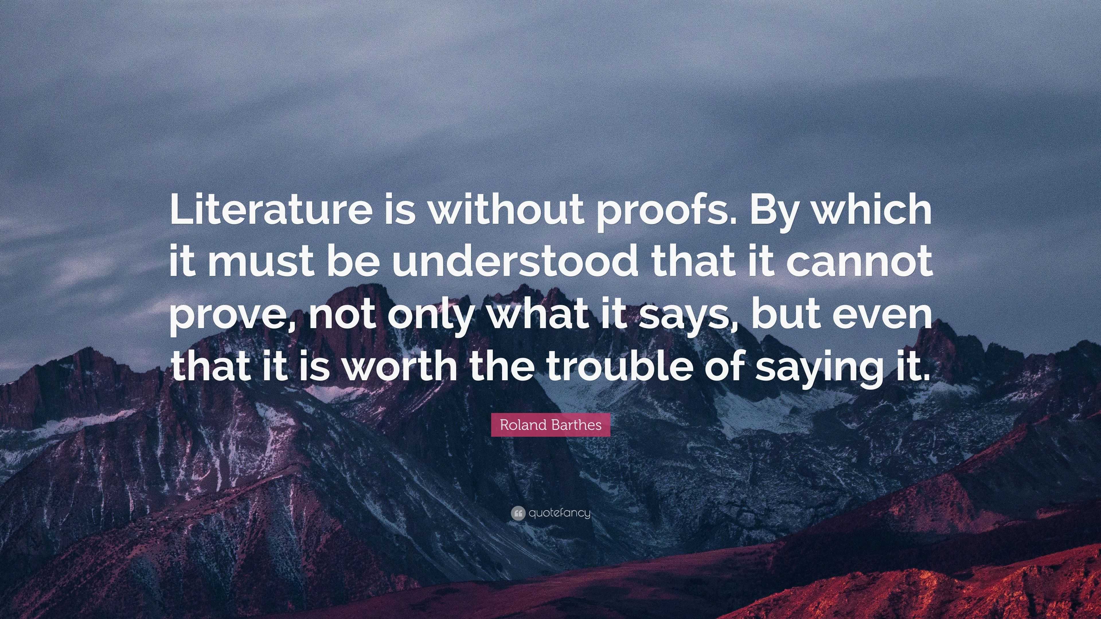 Roland Barthes Quote: “Literature is without proofs. By which it must ...