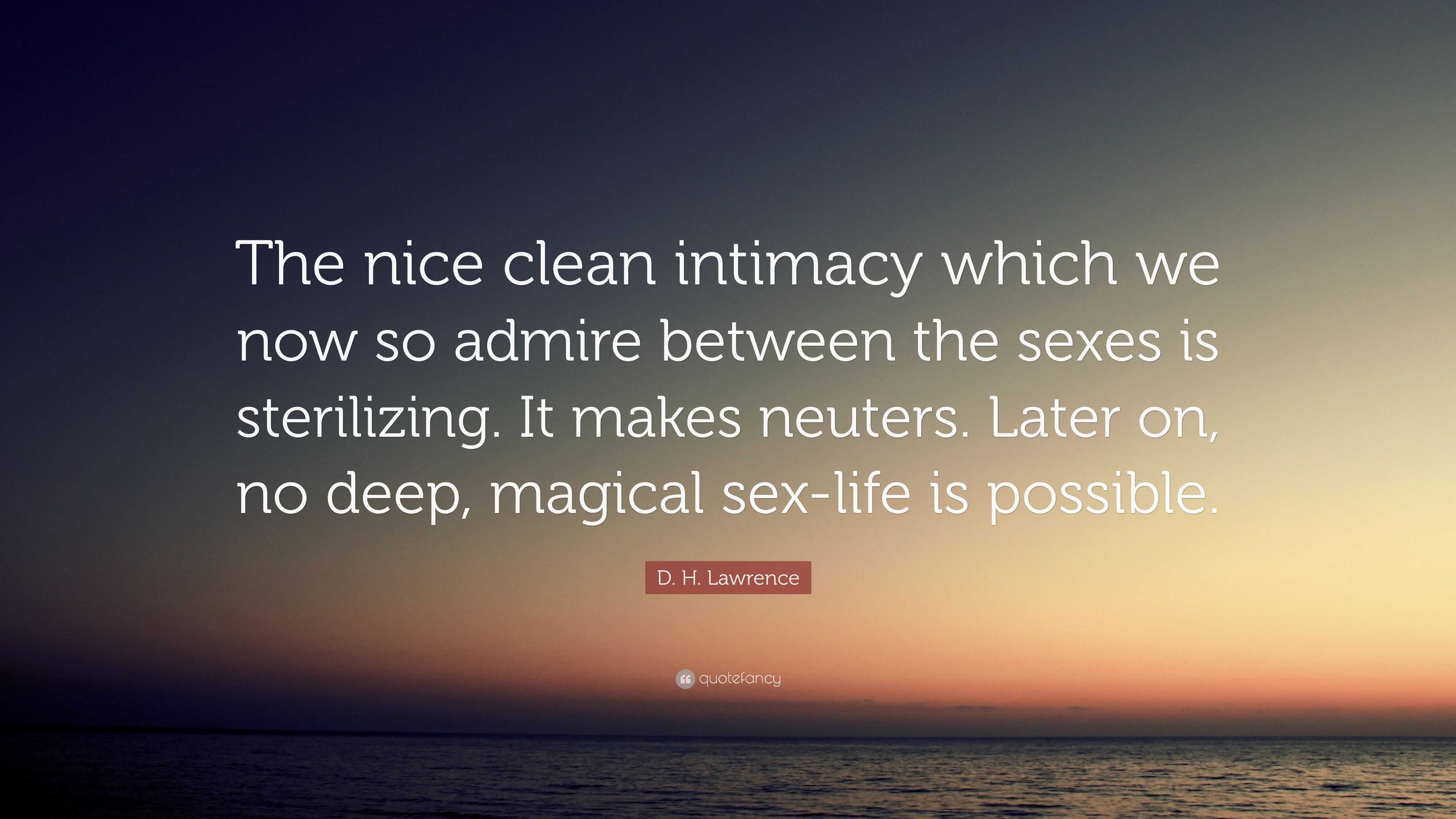 D. H. Lawrence Quote: “The nice clean intimacy which we now so admire  between the sexes is sterilizing. It makes neuters. Later on, no deep,  ma...”