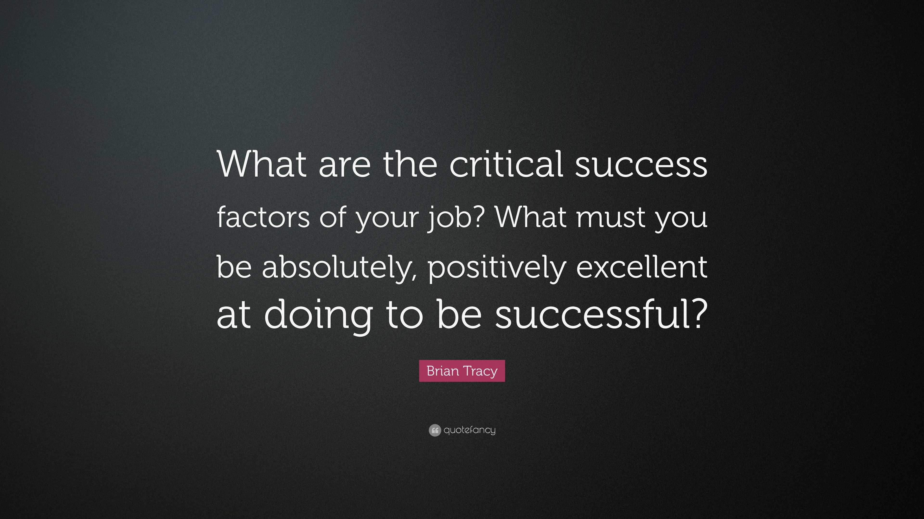 Brian Tracy Quote: “What are the critical success factors of your job ...