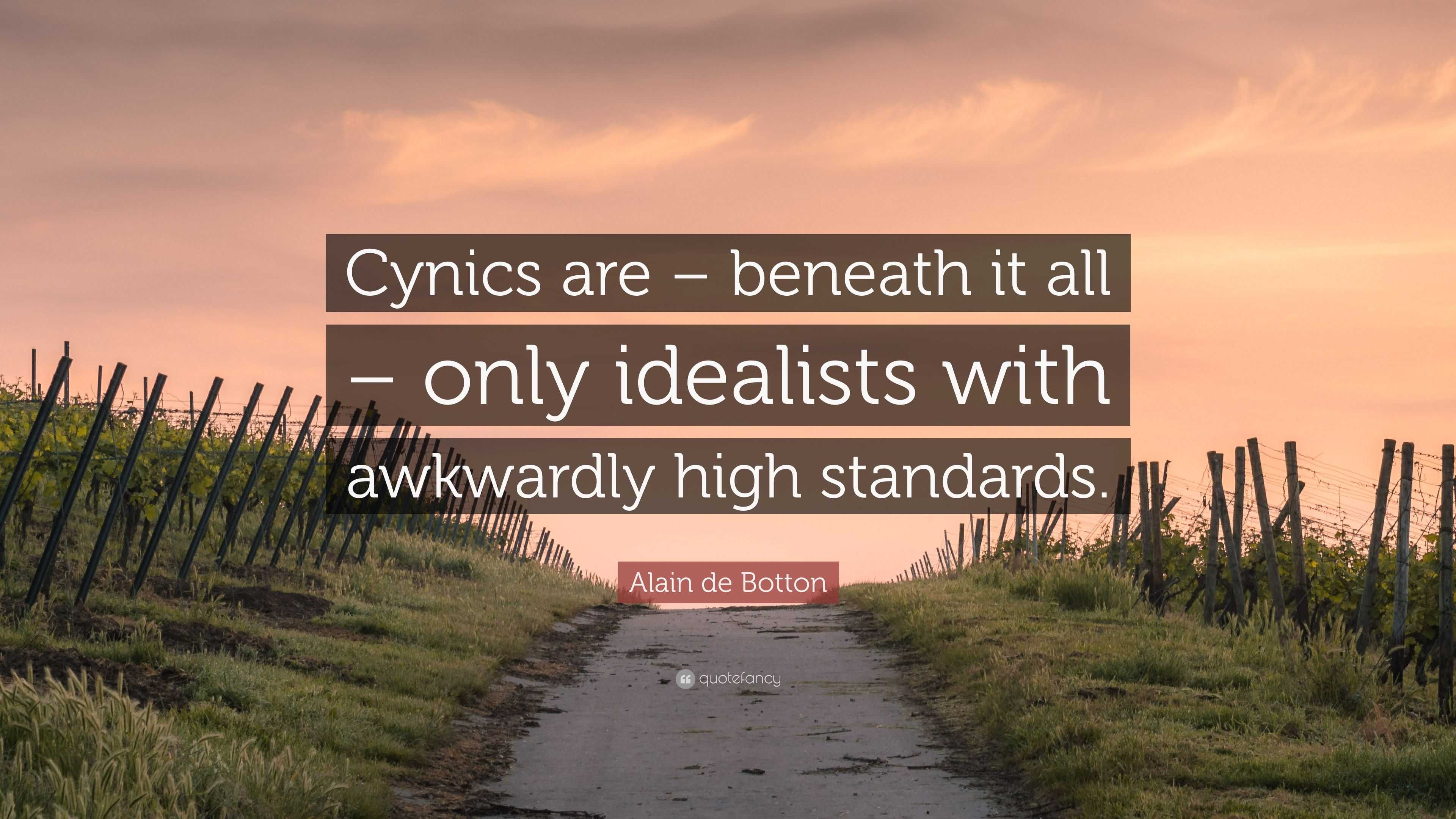 Alain de Botton Quote: “Cynics are – beneath it all – only idealists with  awkwardly high standards.”