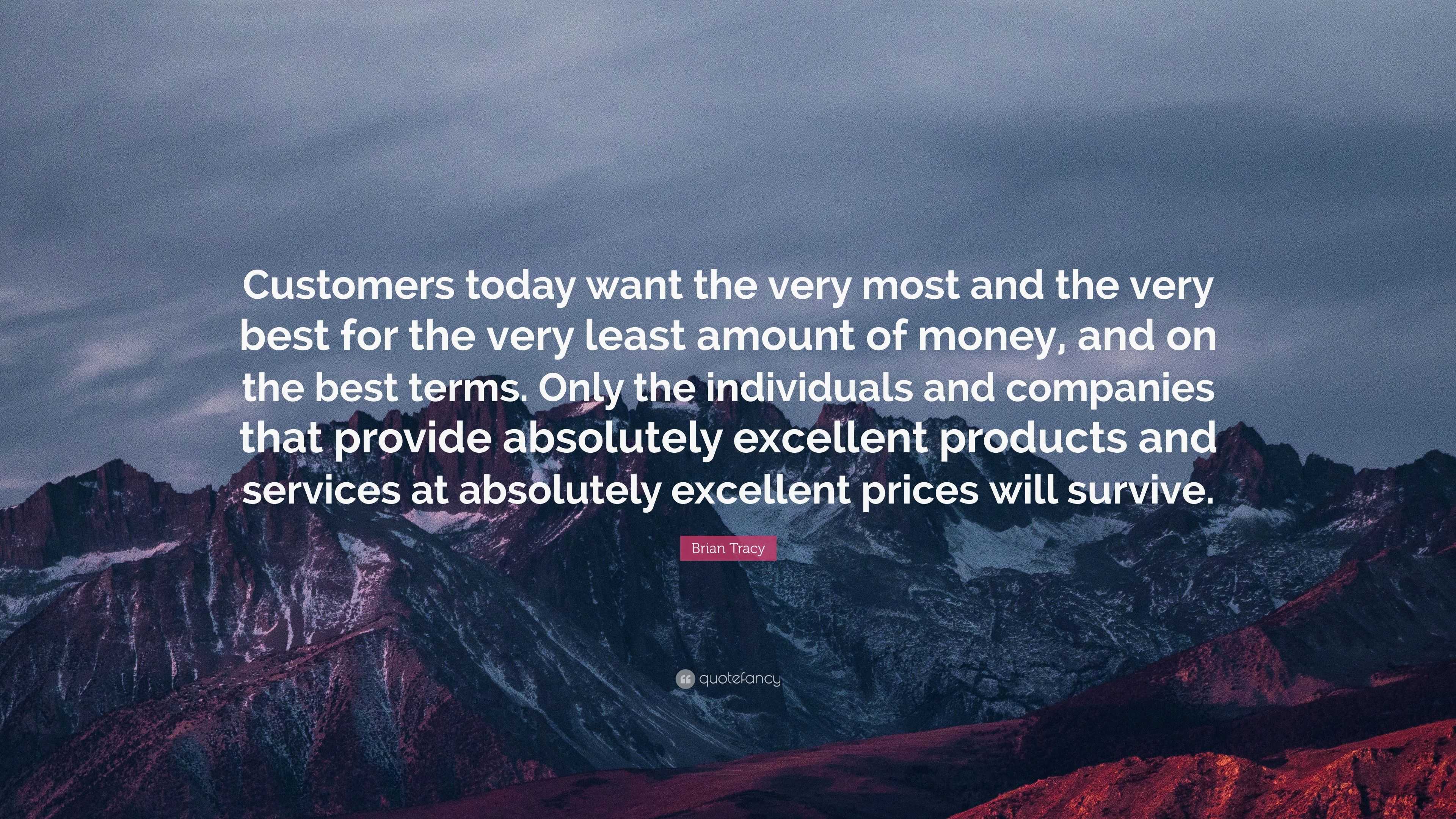 Brian Tracy Quote: “Customers today want the very most and the very ...