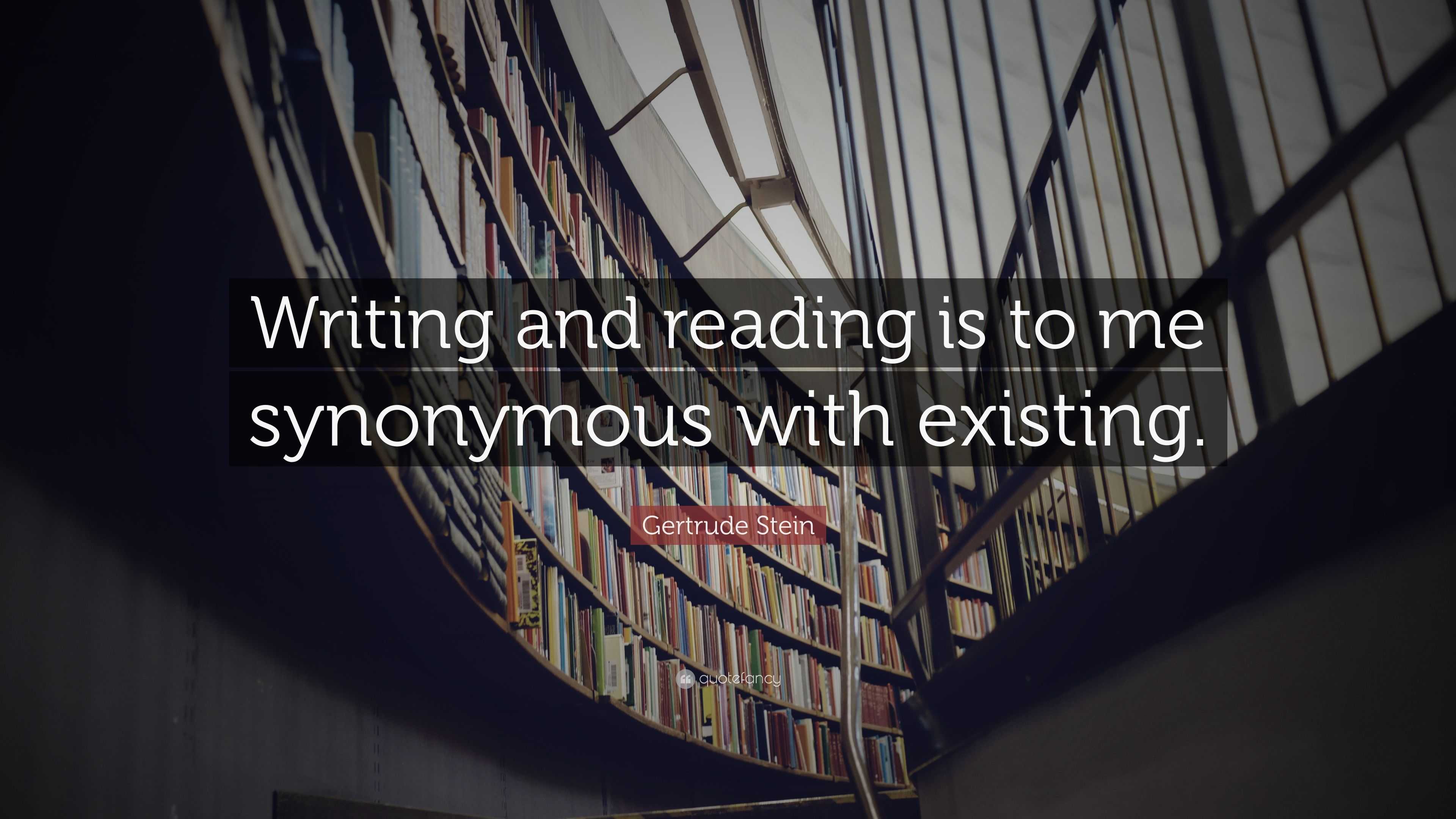 Gertrude Stein Quote: “Writing and reading is to me synonymous with ...