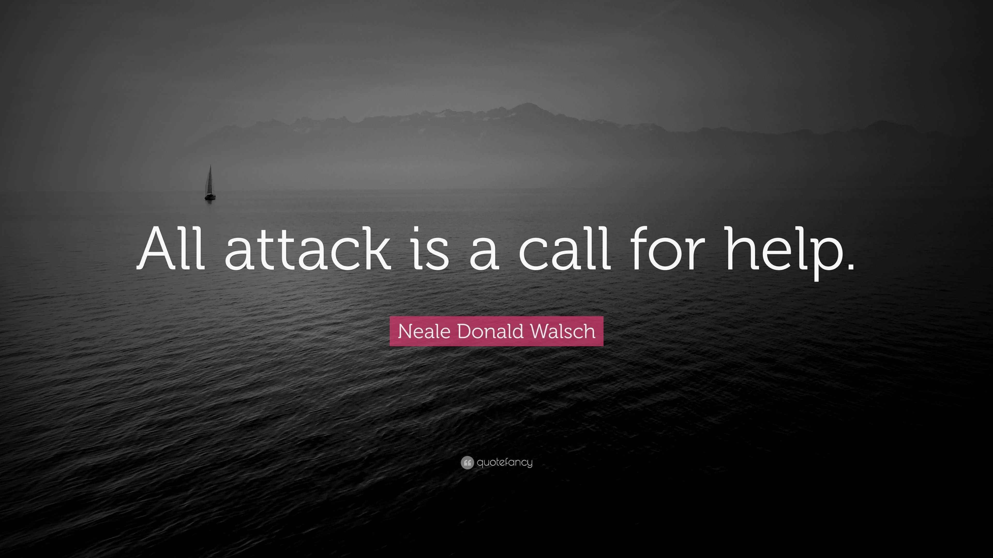 Neale Donald Walsch Quote “All attack is a call for help.”
